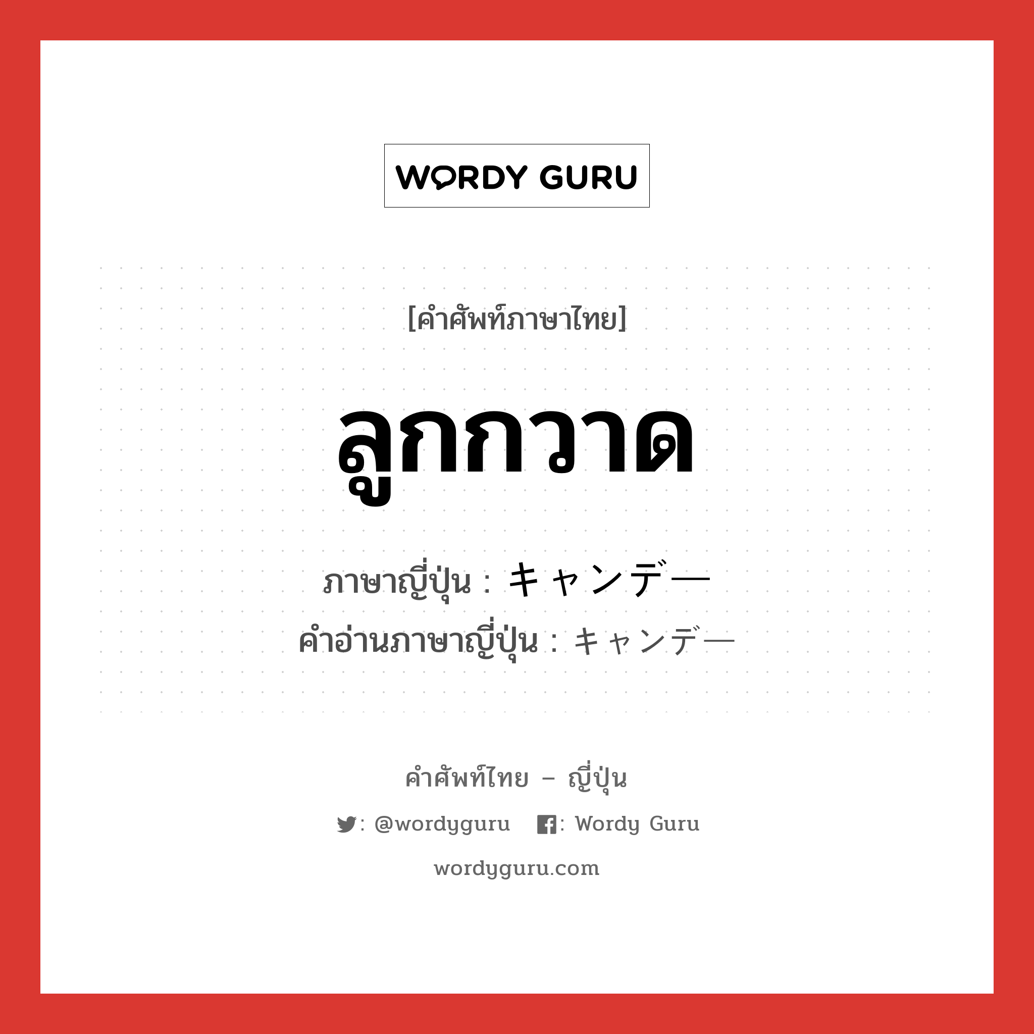 ลูกกวาด ภาษาญี่ปุ่นคืออะไร, คำศัพท์ภาษาไทย - ญี่ปุ่น ลูกกวาด ภาษาญี่ปุ่น キャンデー คำอ่านภาษาญี่ปุ่น キャンデー หมวด n หมวด n