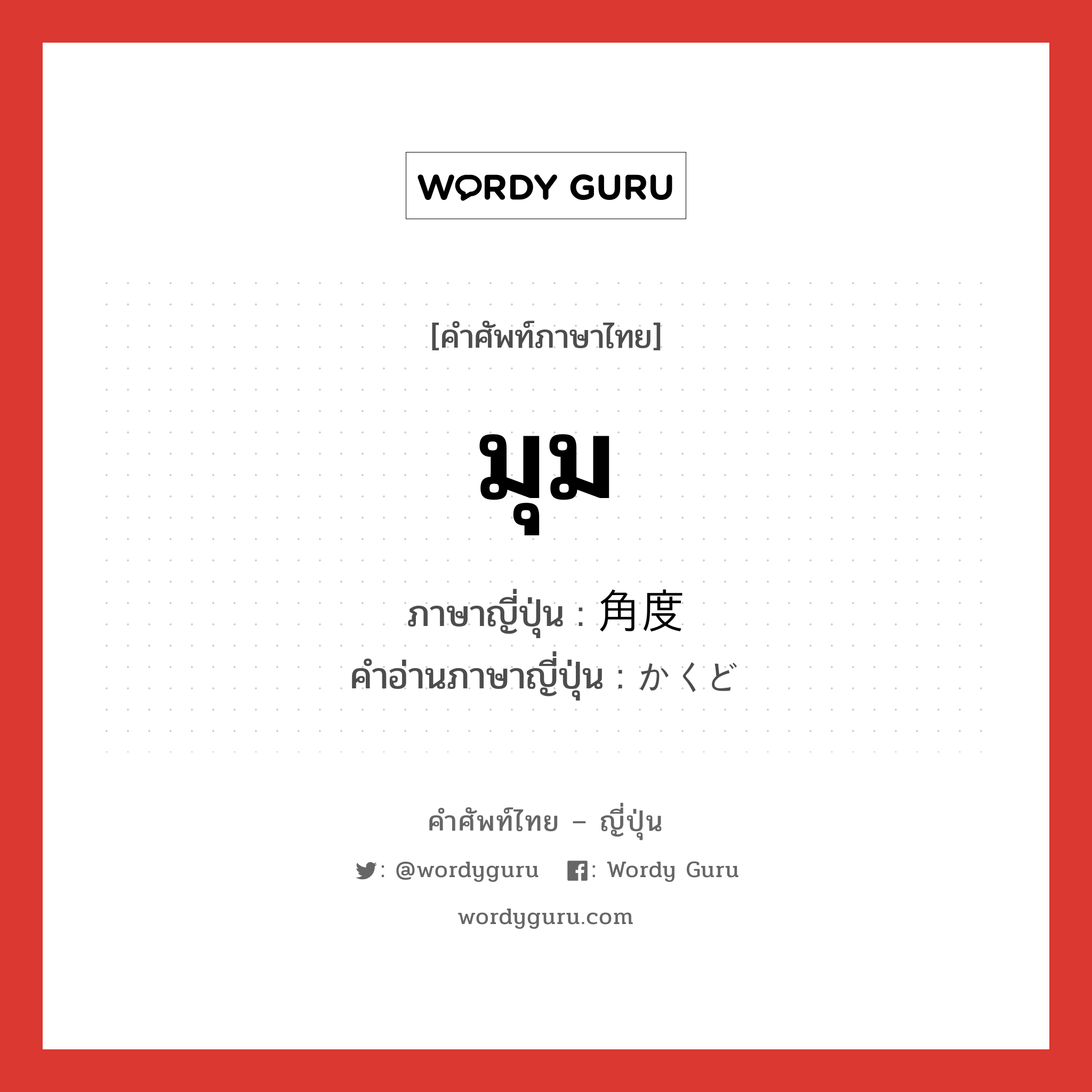 มุม ภาษาญี่ปุ่นคืออะไร, คำศัพท์ภาษาไทย - ญี่ปุ่น มุม ภาษาญี่ปุ่น 角度 คำอ่านภาษาญี่ปุ่น かくど หมวด n หมวด n