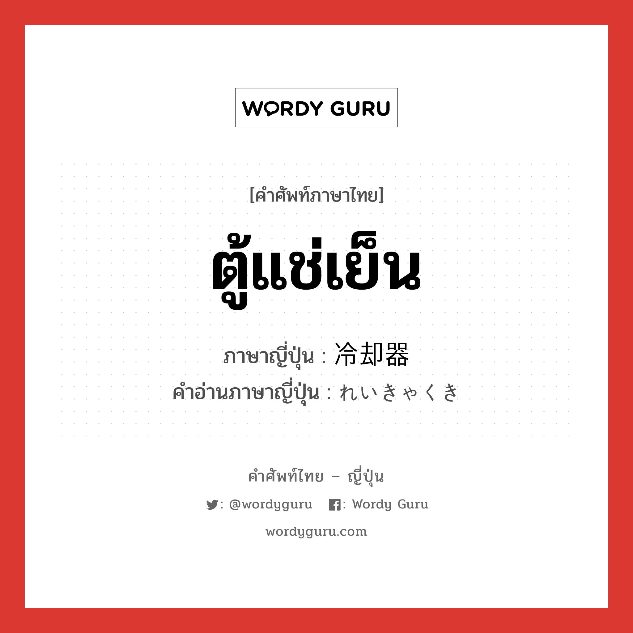 ตู้แช่เย็น ภาษาญี่ปุ่นคืออะไร, คำศัพท์ภาษาไทย - ญี่ปุ่น ตู้แช่เย็น ภาษาญี่ปุ่น 冷却器 คำอ่านภาษาญี่ปุ่น れいきゃくき หมวด n หมวด n