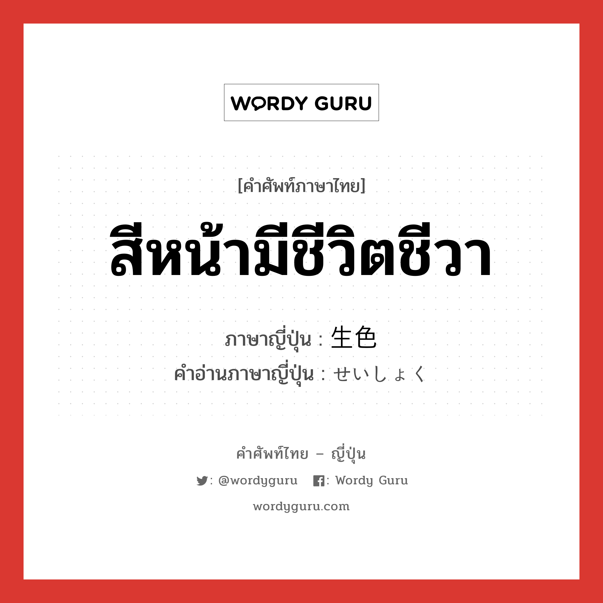 สีหน้ามีชีวิตชีวา ภาษาญี่ปุ่นคืออะไร, คำศัพท์ภาษาไทย - ญี่ปุ่น สีหน้ามีชีวิตชีวา ภาษาญี่ปุ่น 生色 คำอ่านภาษาญี่ปุ่น せいしょく หมวด n หมวด n