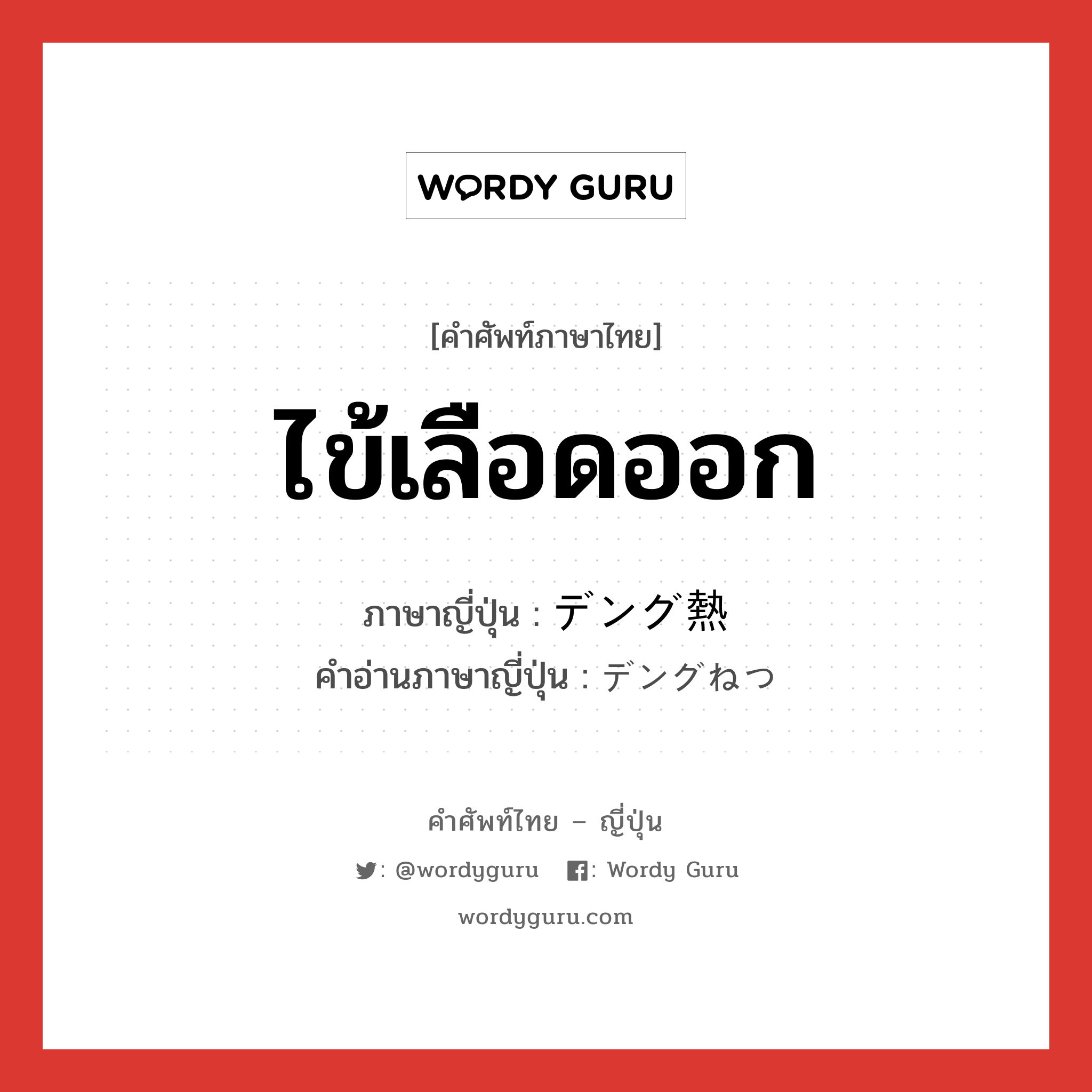 ไข้เลือดออก ภาษาญี่ปุ่นคืออะไร, คำศัพท์ภาษาไทย - ญี่ปุ่น ไข้เลือดออก ภาษาญี่ปุ่น デング熱 คำอ่านภาษาญี่ปุ่น デングねつ หมวด n หมวด n