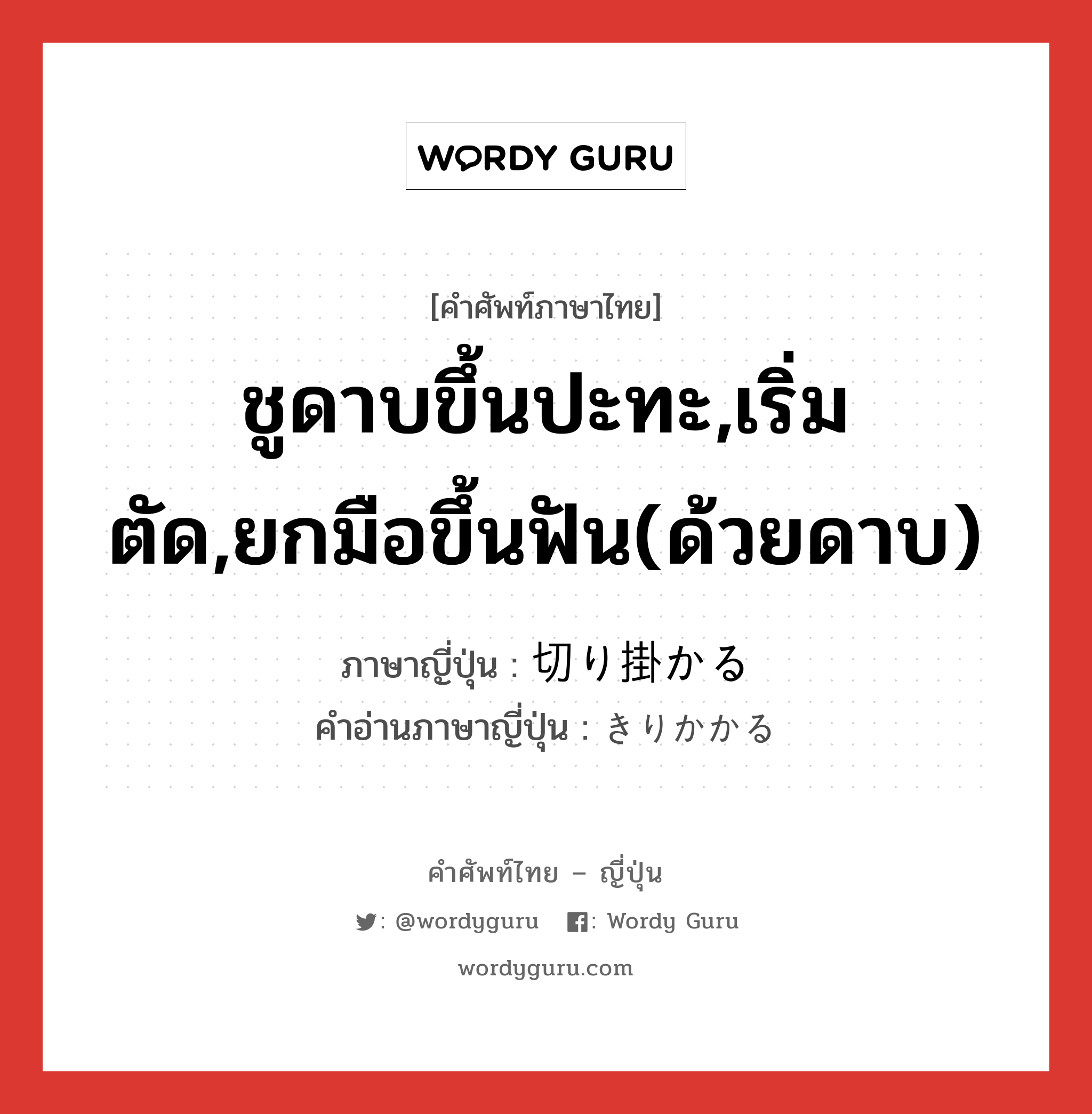 ชูดาบขึ้นปะทะ,เริ่มตัด,ยกมือขึ้นฟัน(ด้วยดาบ) ภาษาญี่ปุ่นคืออะไร, คำศัพท์ภาษาไทย - ญี่ปุ่น ชูดาบขึ้นปะทะ,เริ่มตัด,ยกมือขึ้นฟัน(ด้วยดาบ) ภาษาญี่ปุ่น 切り掛かる คำอ่านภาษาญี่ปุ่น きりかかる หมวด v5r หมวด v5r