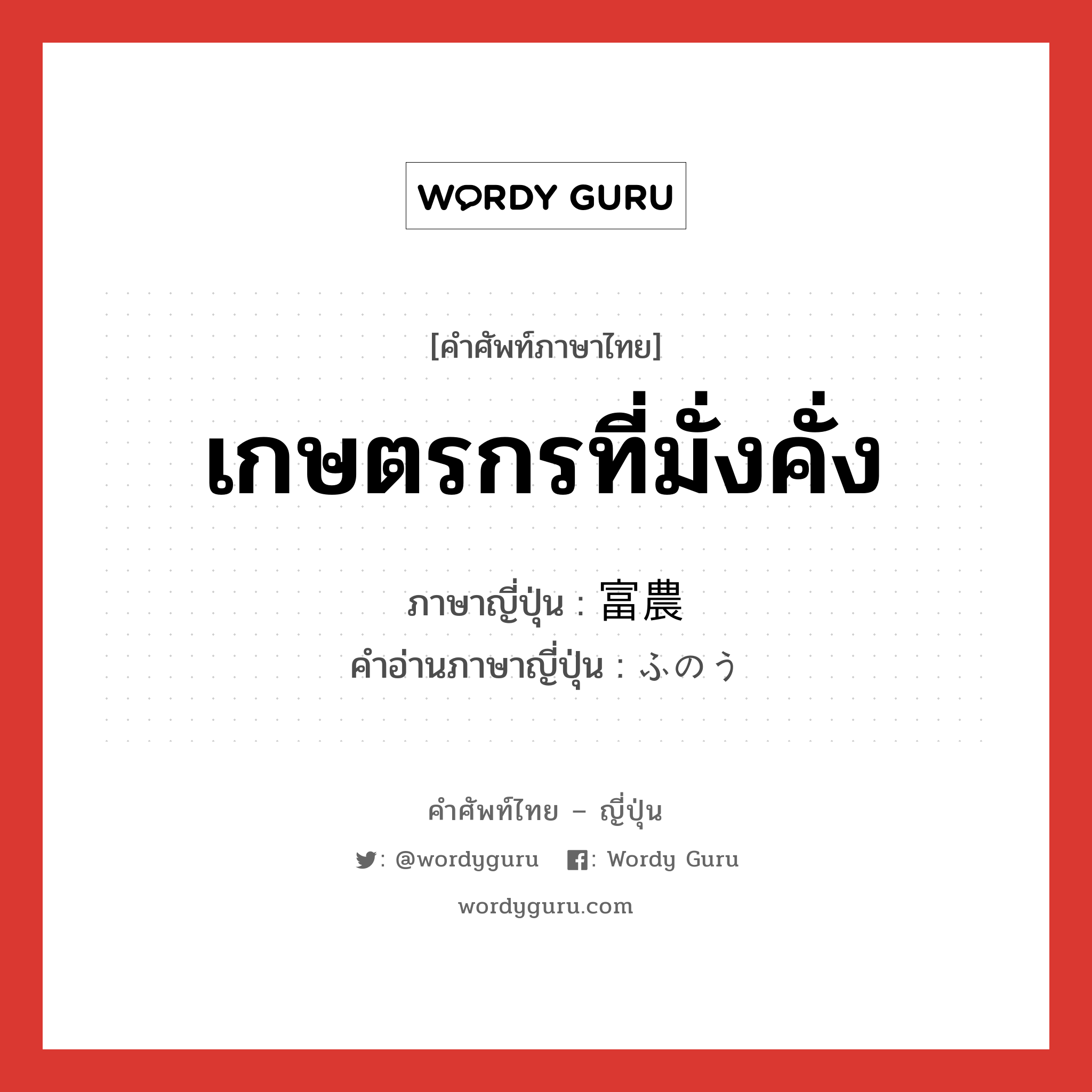 เกษตรกรที่มั่งคั่ง ภาษาญี่ปุ่นคืออะไร, คำศัพท์ภาษาไทย - ญี่ปุ่น เกษตรกรที่มั่งคั่ง ภาษาญี่ปุ่น 富農 คำอ่านภาษาญี่ปุ่น ふのう หมวด n หมวด n