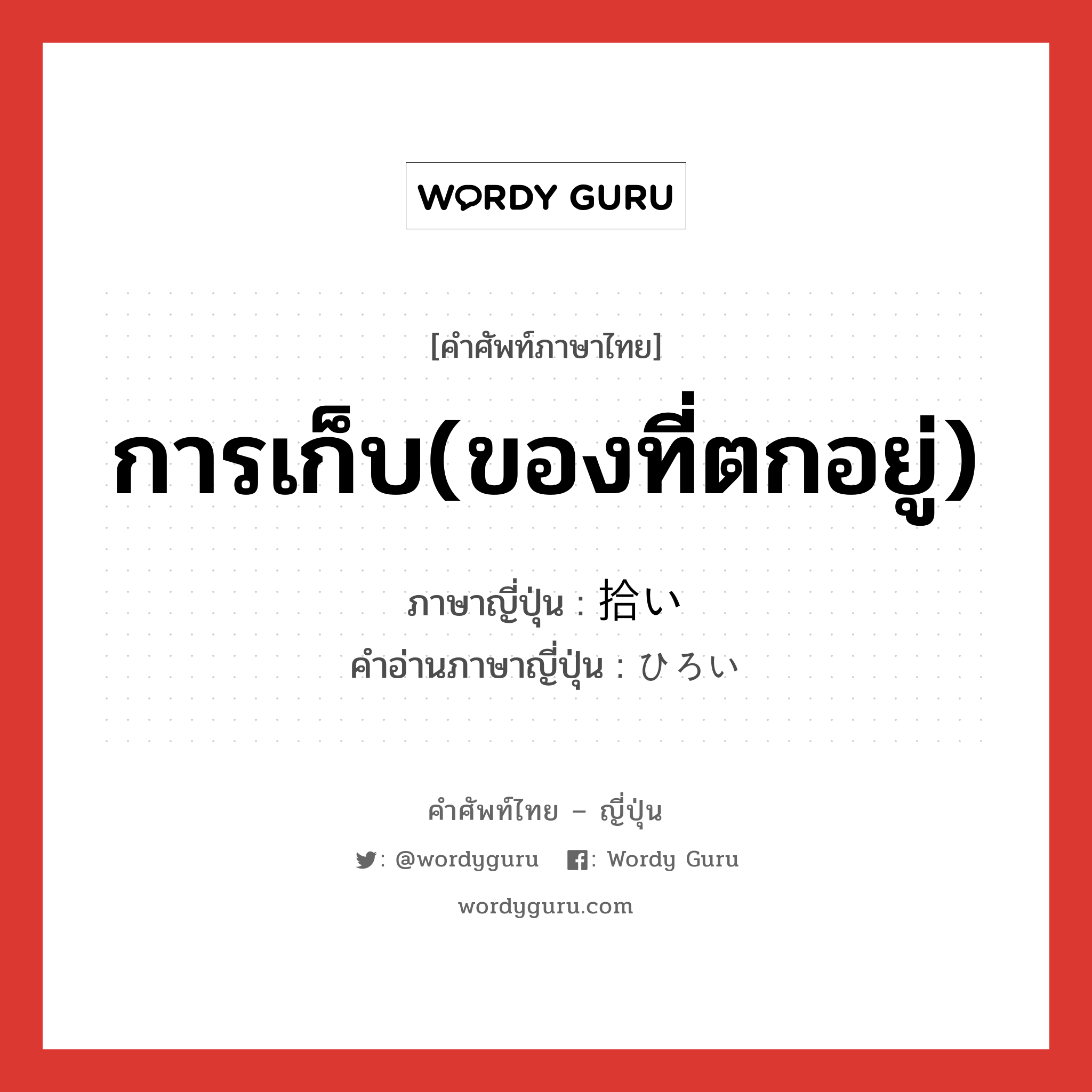 การเก็บ(ของที่ตกอยู่) ภาษาญี่ปุ่นคืออะไร, คำศัพท์ภาษาไทย - ญี่ปุ่น การเก็บ(ของที่ตกอยู่) ภาษาญี่ปุ่น 拾い คำอ่านภาษาญี่ปุ่น ひろい หมวด adj-i หมวด adj-i