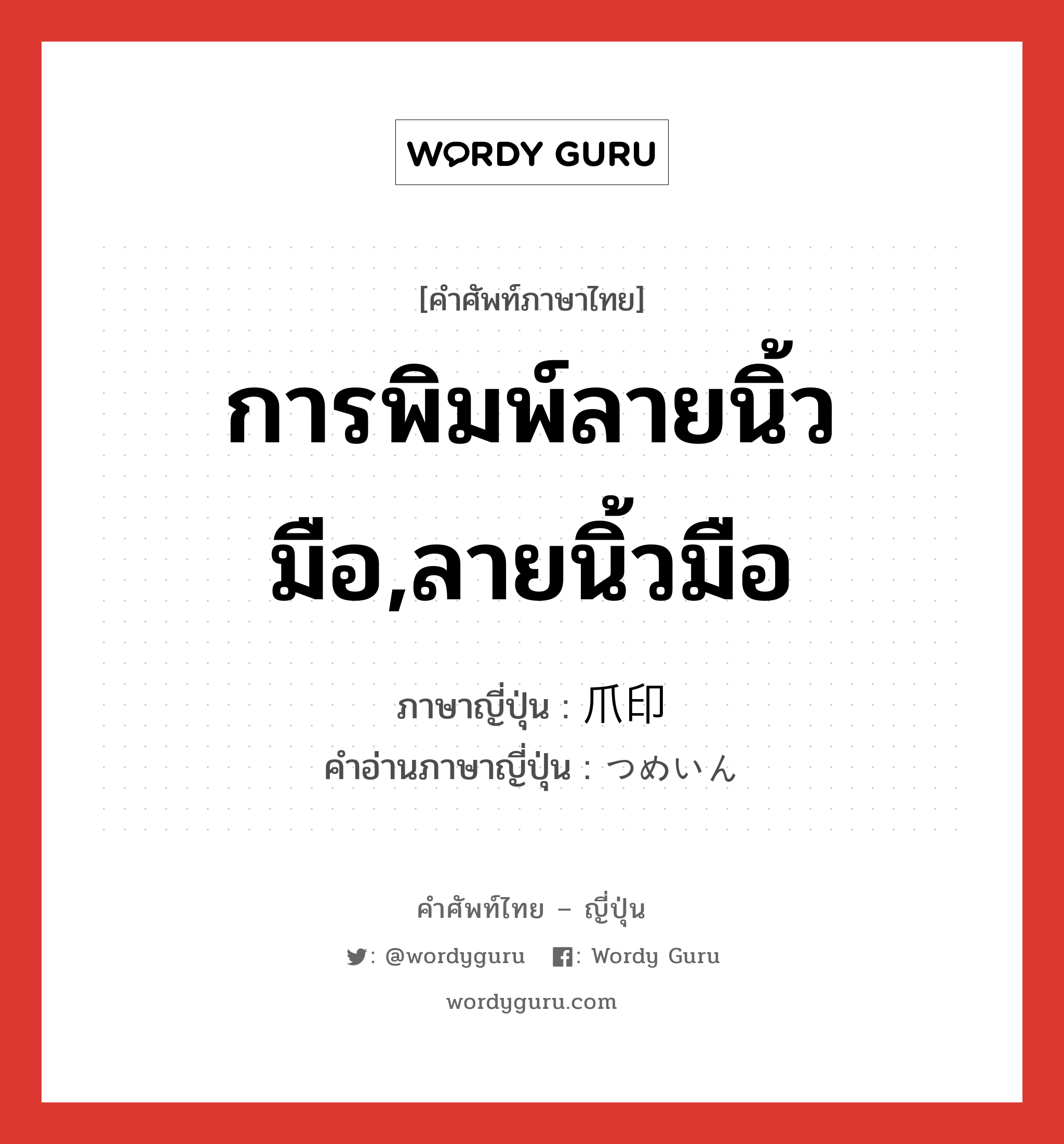 爪印 ภาษาไทย?, คำศัพท์ภาษาไทย - ญี่ปุ่น 爪印 ภาษาญี่ปุ่น การพิมพ์ลายนิ้วมือ,ลายนิ้วมือ คำอ่านภาษาญี่ปุ่น つめいん หมวด n หมวด n