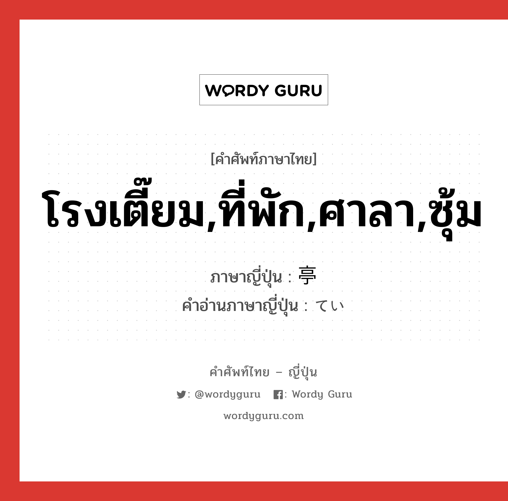 โรงเตี๊ยม,ที่พัก,ศาลา,ซุ้ม ภาษาญี่ปุ่นคืออะไร, คำศัพท์ภาษาไทย - ญี่ปุ่น โรงเตี๊ยม,ที่พัก,ศาลา,ซุ้ม ภาษาญี่ปุ่น 亭 คำอ่านภาษาญี่ปุ่น てい หมวด n หมวด n