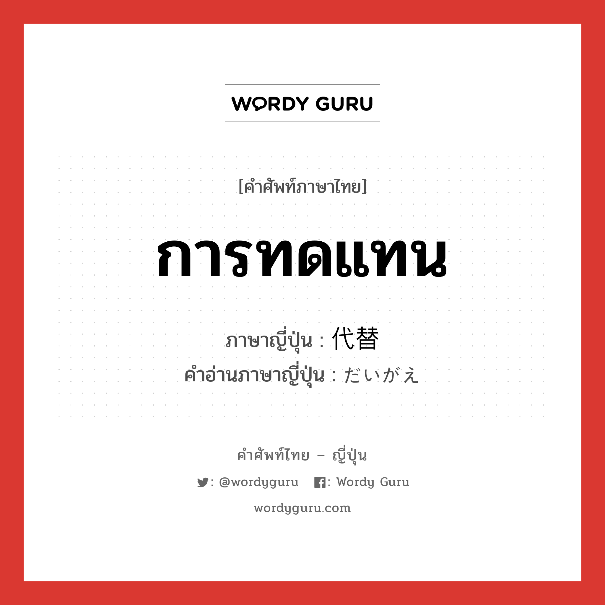 การทดแทน ภาษาญี่ปุ่นคืออะไร, คำศัพท์ภาษาไทย - ญี่ปุ่น การทดแทน ภาษาญี่ปุ่น 代替 คำอ่านภาษาญี่ปุ่น だいがえ หมวด n หมวด n