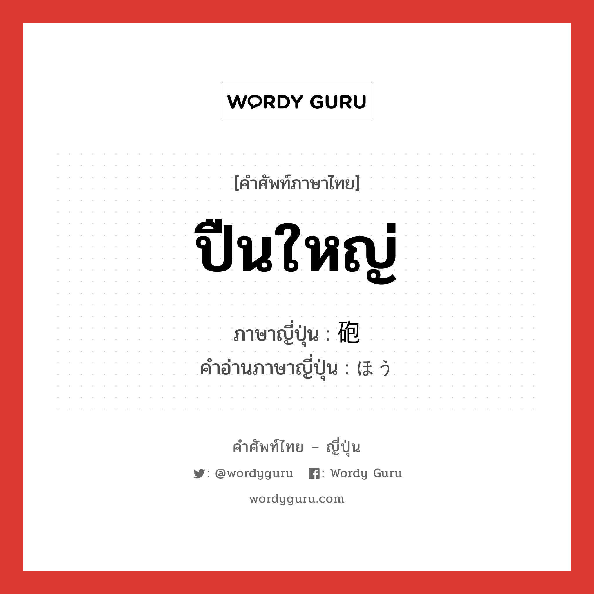 ปืนใหญ่ ภาษาญี่ปุ่นคืออะไร, คำศัพท์ภาษาไทย - ญี่ปุ่น ปืนใหญ่ ภาษาญี่ปุ่น 砲 คำอ่านภาษาญี่ปุ่น ほう หมวด n หมวด n