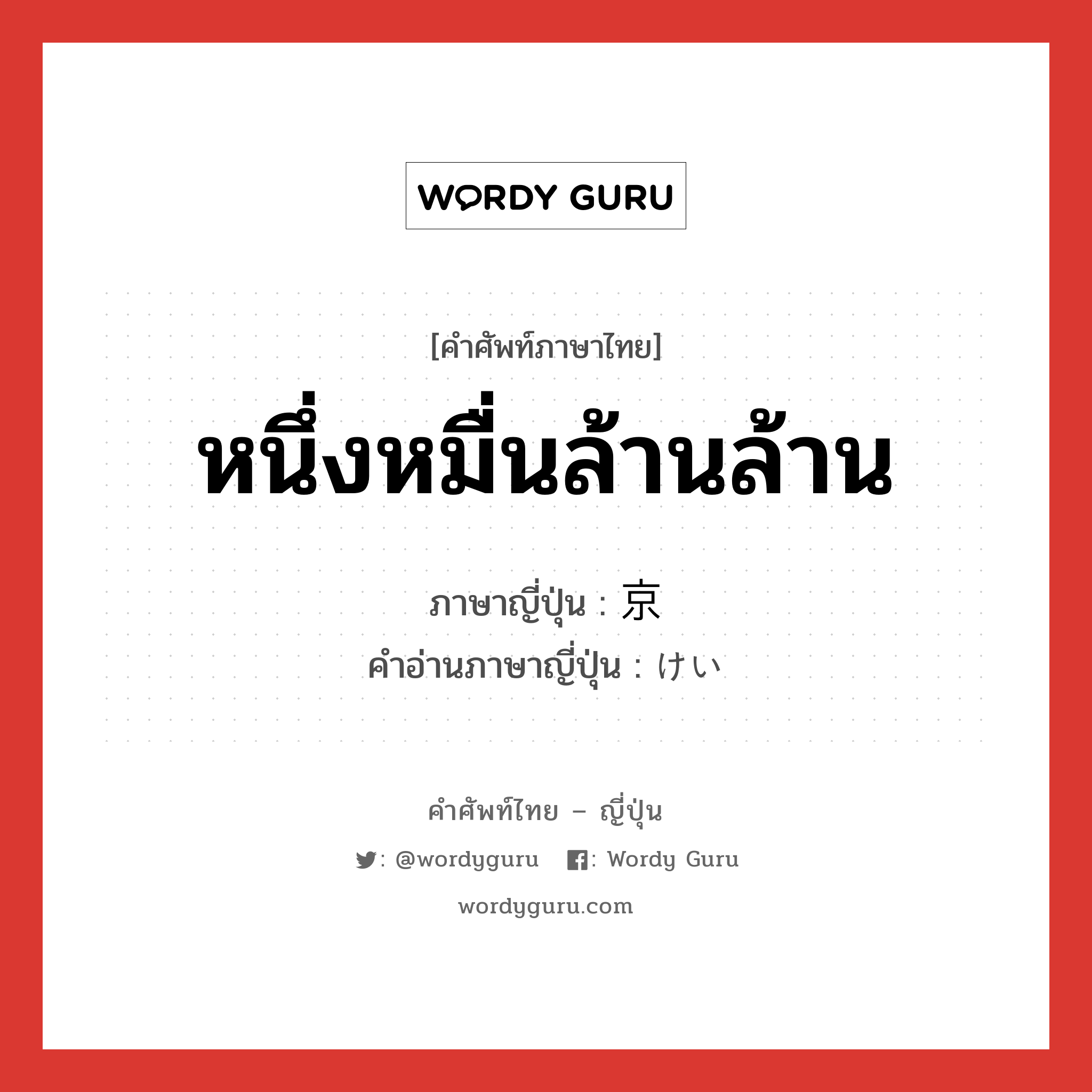 หนึ่งหมื่นล้านล้าน ภาษาญี่ปุ่นคืออะไร, คำศัพท์ภาษาไทย - ญี่ปุ่น หนึ่งหมื่นล้านล้าน ภาษาญี่ปุ่น 京 คำอ่านภาษาญี่ปุ่น けい หมวด n หมวด n