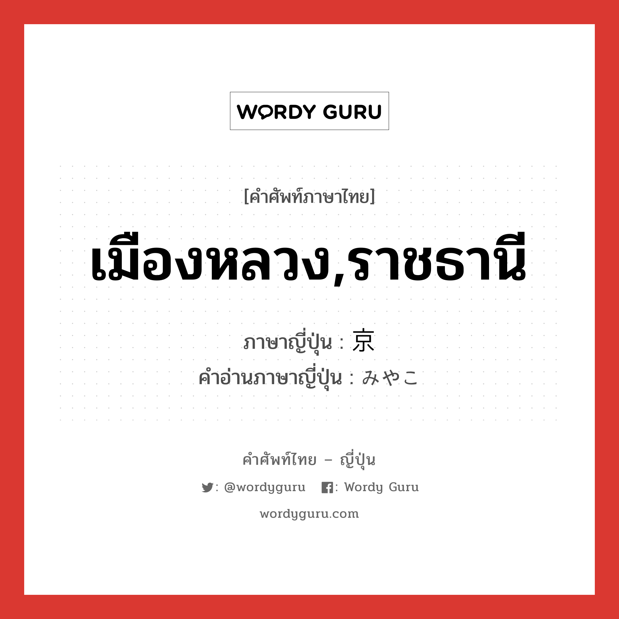 เมืองหลวง,ราชธานี ภาษาญี่ปุ่นคืออะไร, คำศัพท์ภาษาไทย - ญี่ปุ่น เมืองหลวง,ราชธานี ภาษาญี่ปุ่น 京 คำอ่านภาษาญี่ปุ่น みやこ หมวด n หมวด n