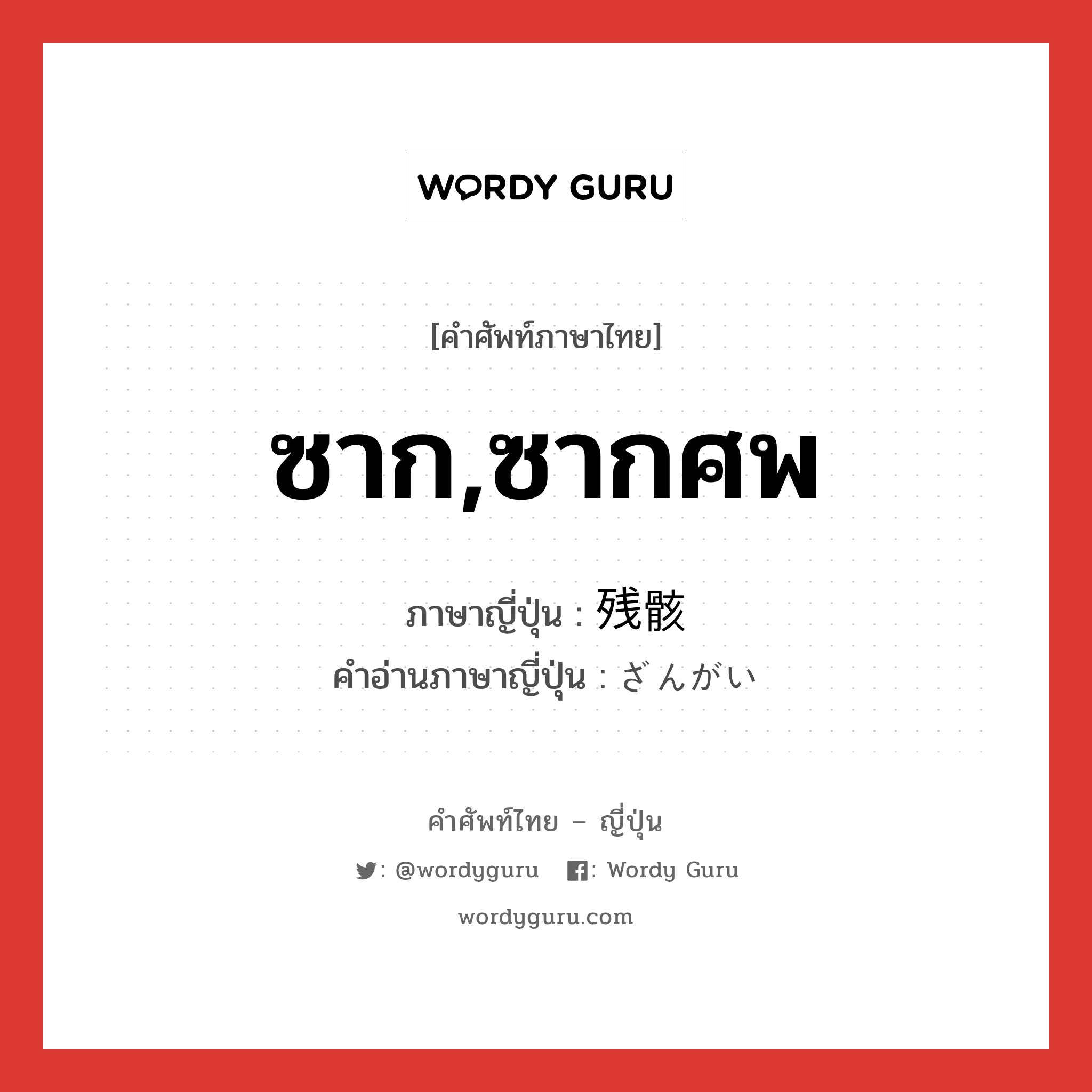 ซาก,ซากศพ ภาษาญี่ปุ่นคืออะไร, คำศัพท์ภาษาไทย - ญี่ปุ่น ซาก,ซากศพ ภาษาญี่ปุ่น 残骸 คำอ่านภาษาญี่ปุ่น ざんがい หมวด n หมวด n