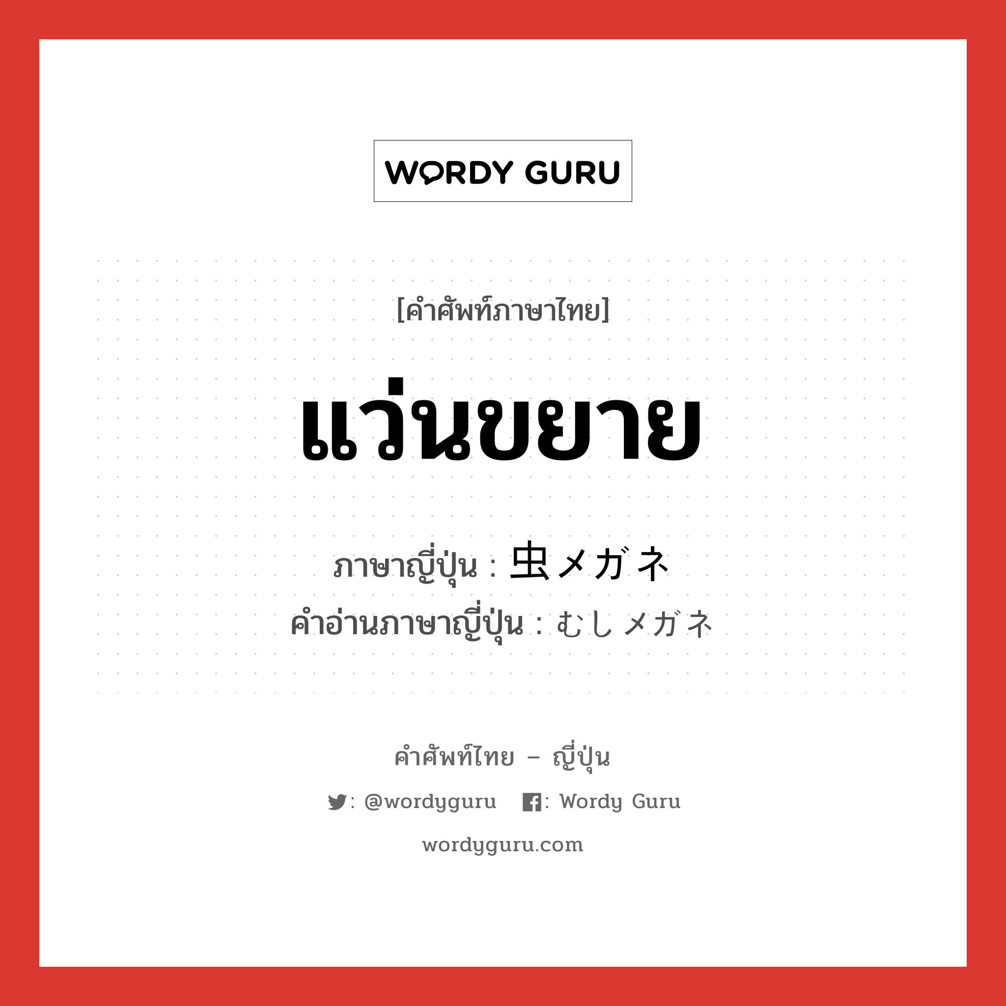 แว่นขยาย ภาษาญี่ปุ่นคืออะไร, คำศัพท์ภาษาไทย - ญี่ปุ่น แว่นขยาย ภาษาญี่ปุ่น 虫メガネ คำอ่านภาษาญี่ปุ่น むしメガネ หมวด n หมวด n