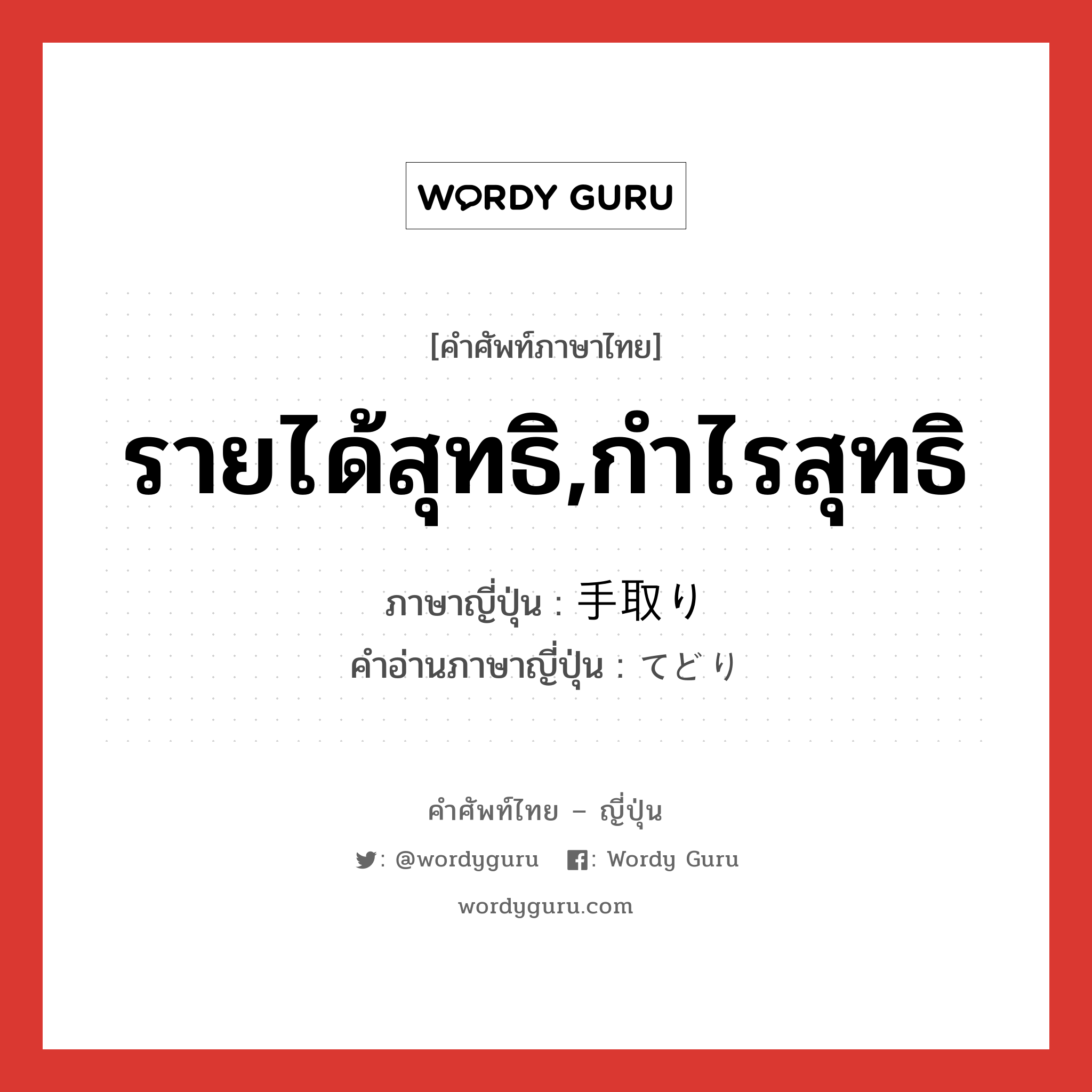 รายได้สุทธิ,กำไรสุทธิ ภาษาญี่ปุ่นคืออะไร, คำศัพท์ภาษาไทย - ญี่ปุ่น รายได้สุทธิ,กำไรสุทธิ ภาษาญี่ปุ่น 手取り คำอ่านภาษาญี่ปุ่น てどり หมวด n หมวด n