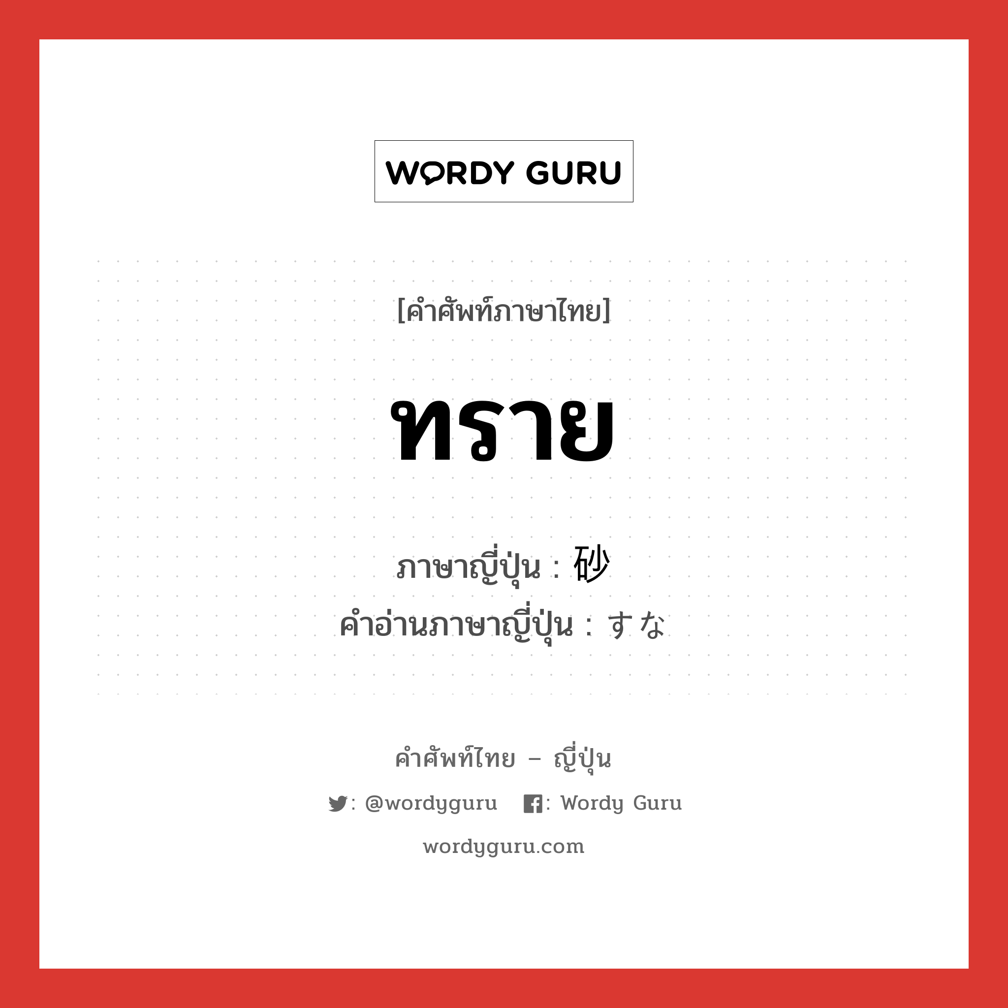 ทราย ภาษาญี่ปุ่นคืออะไร, คำศัพท์ภาษาไทย - ญี่ปุ่น ทราย ภาษาญี่ปุ่น 砂 คำอ่านภาษาญี่ปุ่น すな หมวด n หมวด n