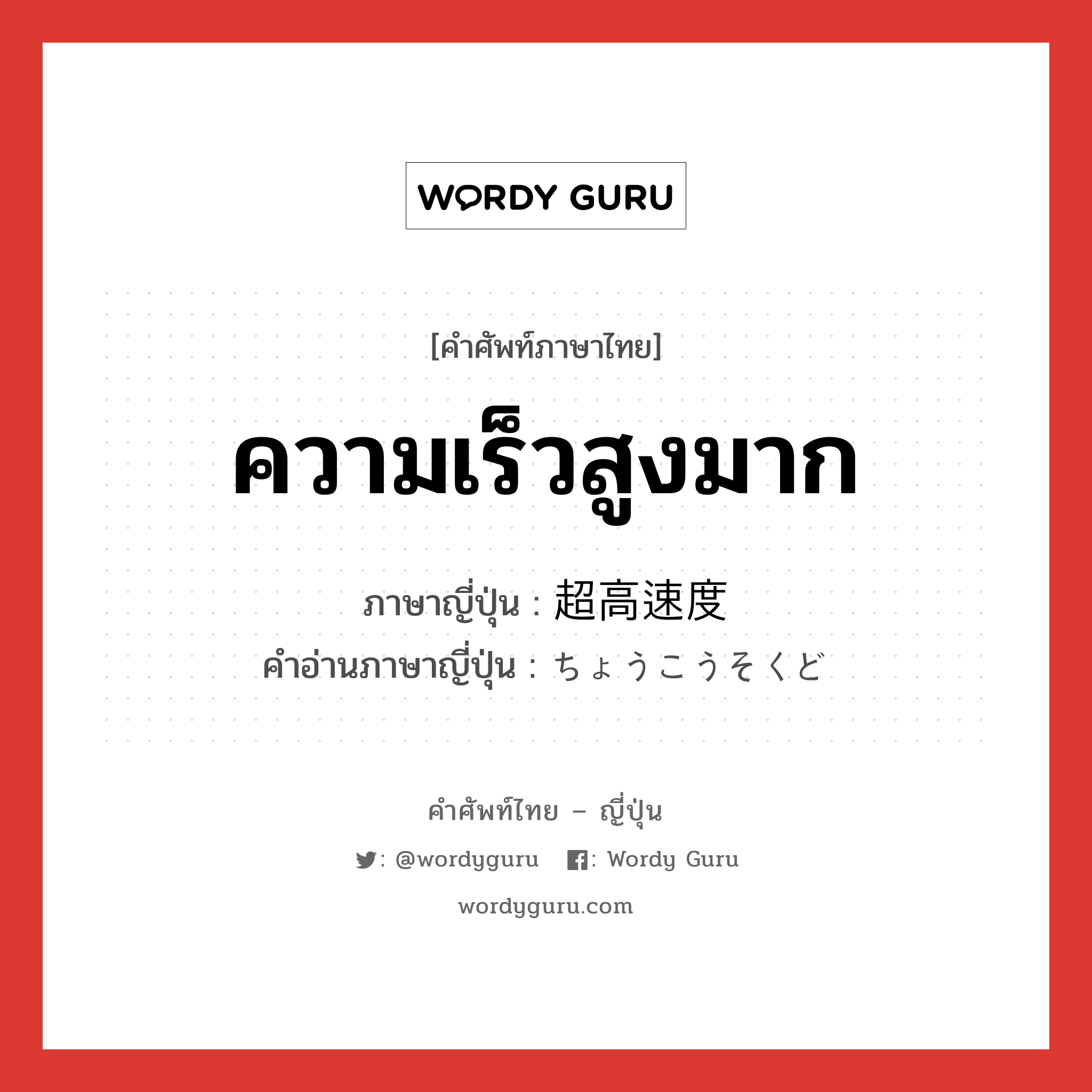 ความเร็วสูงมาก ภาษาญี่ปุ่นคืออะไร, คำศัพท์ภาษาไทย - ญี่ปุ่น ความเร็วสูงมาก ภาษาญี่ปุ่น 超高速度 คำอ่านภาษาญี่ปุ่น ちょうこうそくど หมวด n หมวด n