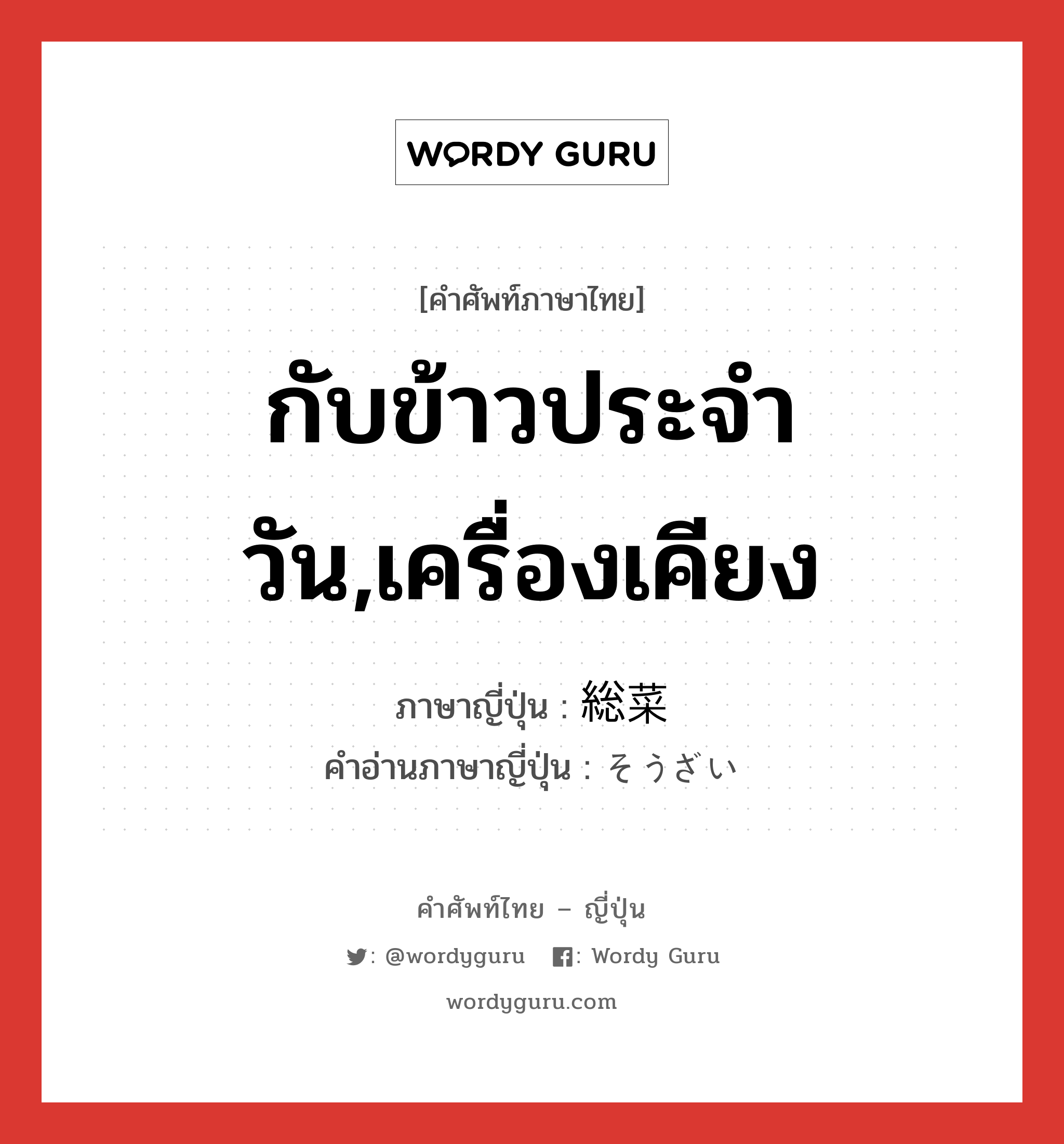 กับข้าวประจำวัน,เครื่องเคียง ภาษาญี่ปุ่นคืออะไร, คำศัพท์ภาษาไทย - ญี่ปุ่น กับข้าวประจำวัน,เครื่องเคียง ภาษาญี่ปุ่น 総菜 คำอ่านภาษาญี่ปุ่น そうざい หมวด n หมวด n