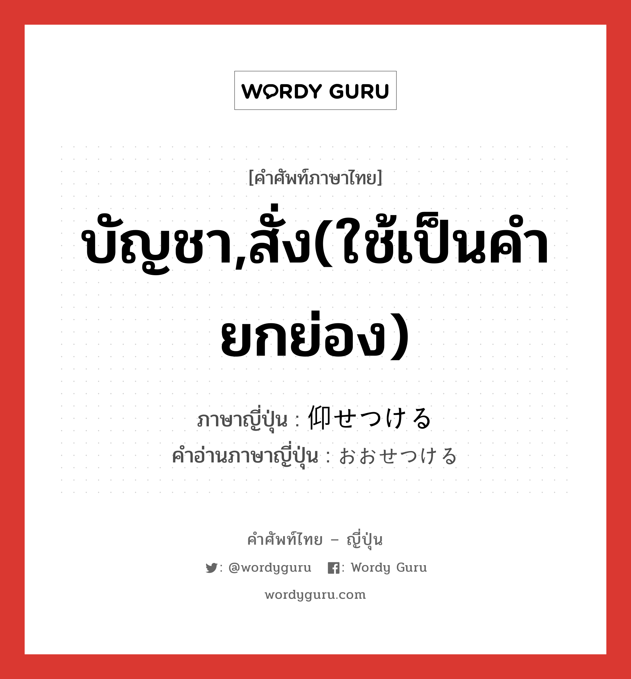 บัญชา,สั่ง(ใช้เป็นคำยกย่อง) ภาษาญี่ปุ่นคืออะไร, คำศัพท์ภาษาไทย - ญี่ปุ่น บัญชา,สั่ง(ใช้เป็นคำยกย่อง) ภาษาญี่ปุ่น 仰せつける คำอ่านภาษาญี่ปุ่น おおせつける หมวด v1 หมวด v1