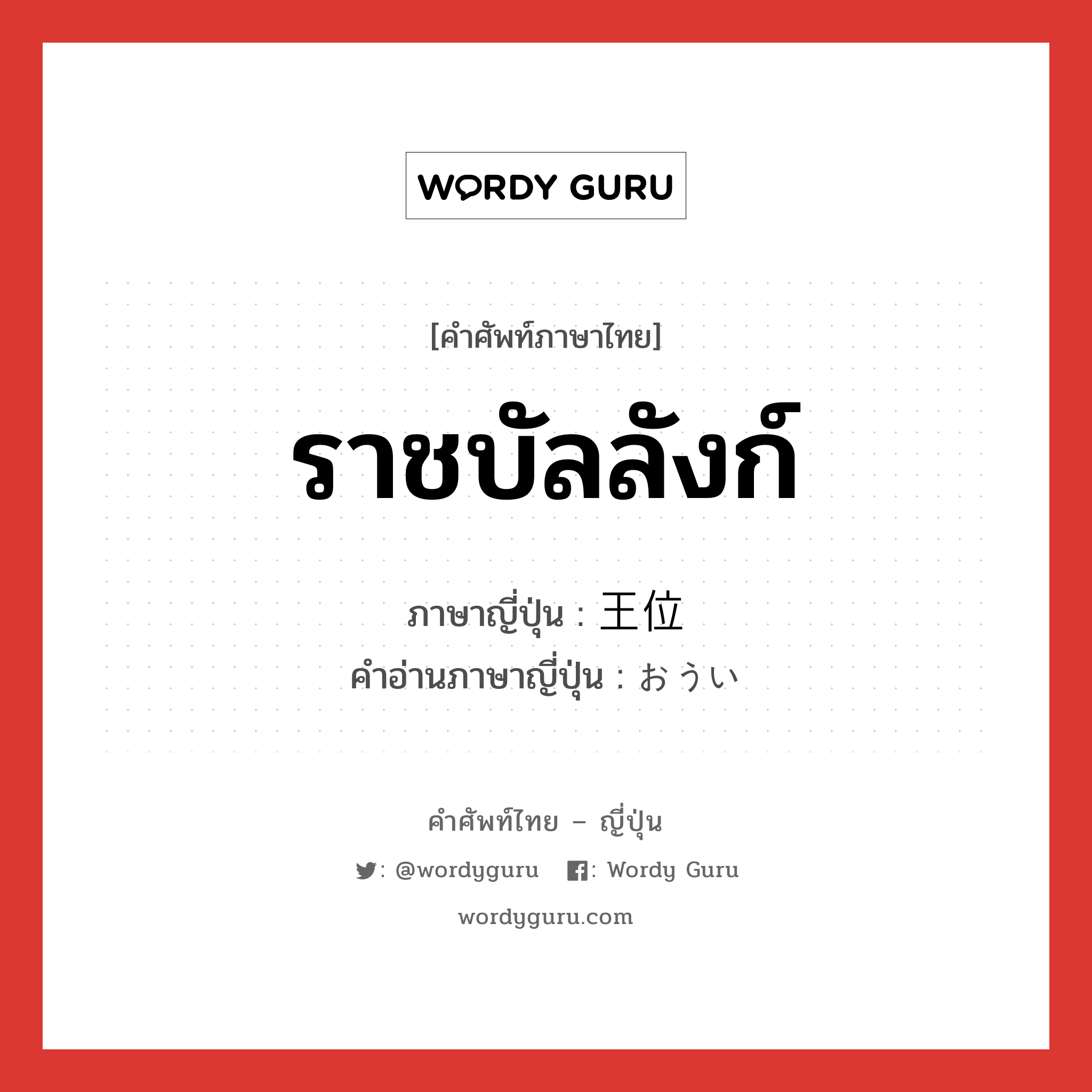 ราชบัลลังก์ ภาษาญี่ปุ่นคืออะไร, คำศัพท์ภาษาไทย - ญี่ปุ่น ราชบัลลังก์ ภาษาญี่ปุ่น 王位 คำอ่านภาษาญี่ปุ่น おうい หมวด n หมวด n