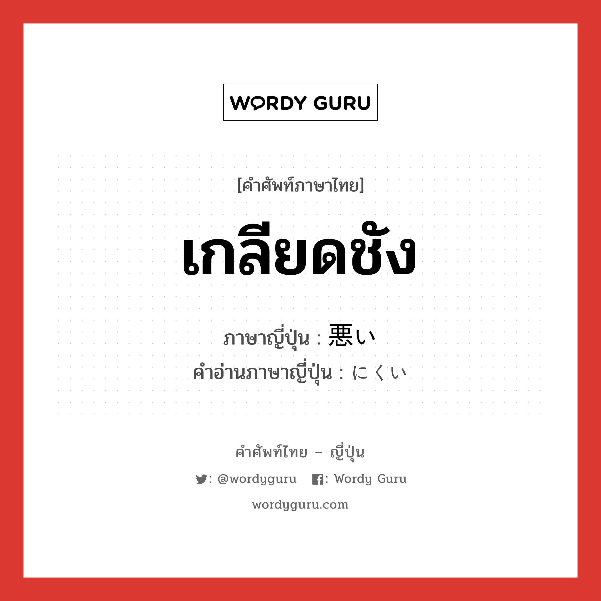 เกลียดชัง ภาษาญี่ปุ่นคืออะไร, คำศัพท์ภาษาไทย - ญี่ปุ่น เกลียดชัง ภาษาญี่ปุ่น 悪い คำอ่านภาษาญี่ปุ่น にくい หมวด aux-adj หมวด aux-adj