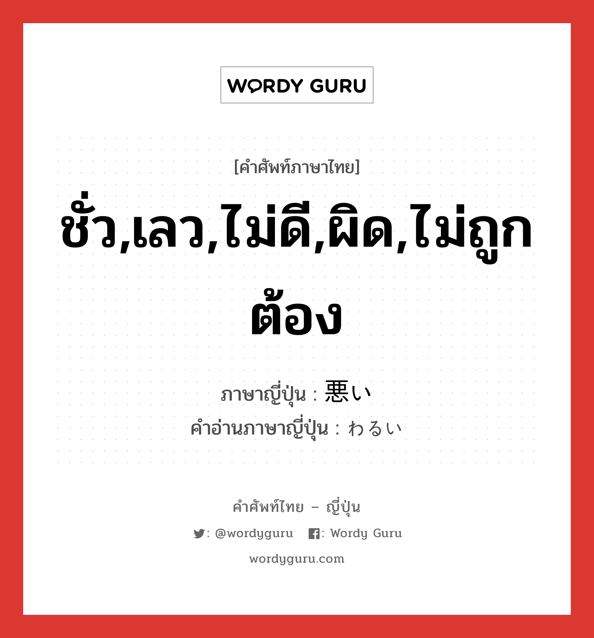 ชั่ว,เลว,ไม่ดี,ผิด,ไม่ถูกต้อง ภาษาญี่ปุ่นคืออะไร, คำศัพท์ภาษาไทย - ญี่ปุ่น ชั่ว,เลว,ไม่ดี,ผิด,ไม่ถูกต้อง ภาษาญี่ปุ่น 悪い คำอ่านภาษาญี่ปุ่น わるい หมวด adj-i หมวด adj-i