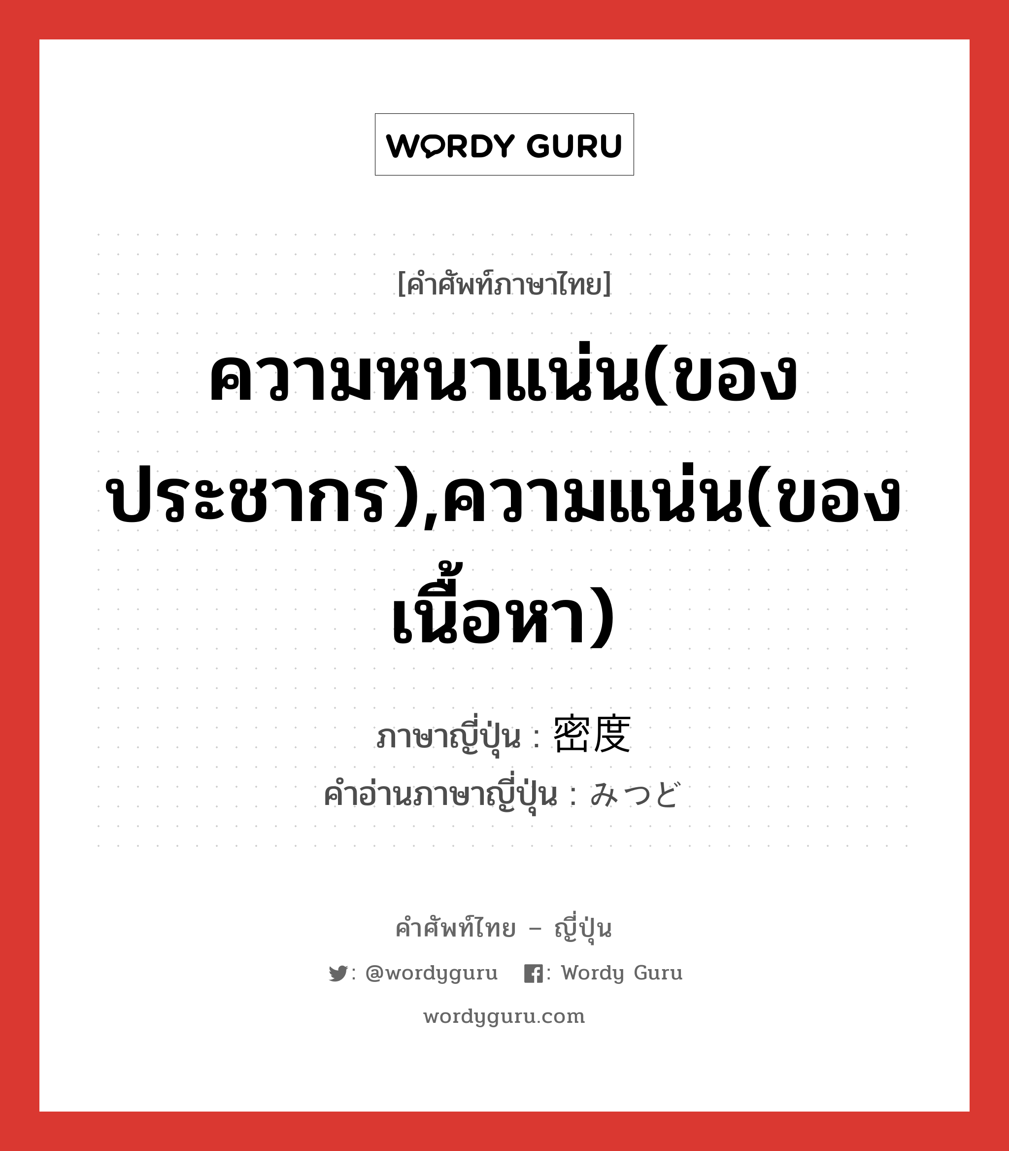 ความหนาแน่น(ของประชากร),ความแน่น(ของเนื้อหา) ภาษาญี่ปุ่นคืออะไร, คำศัพท์ภาษาไทย - ญี่ปุ่น ความหนาแน่น(ของประชากร),ความแน่น(ของเนื้อหา) ภาษาญี่ปุ่น 密度 คำอ่านภาษาญี่ปุ่น みつど หมวด n หมวด n