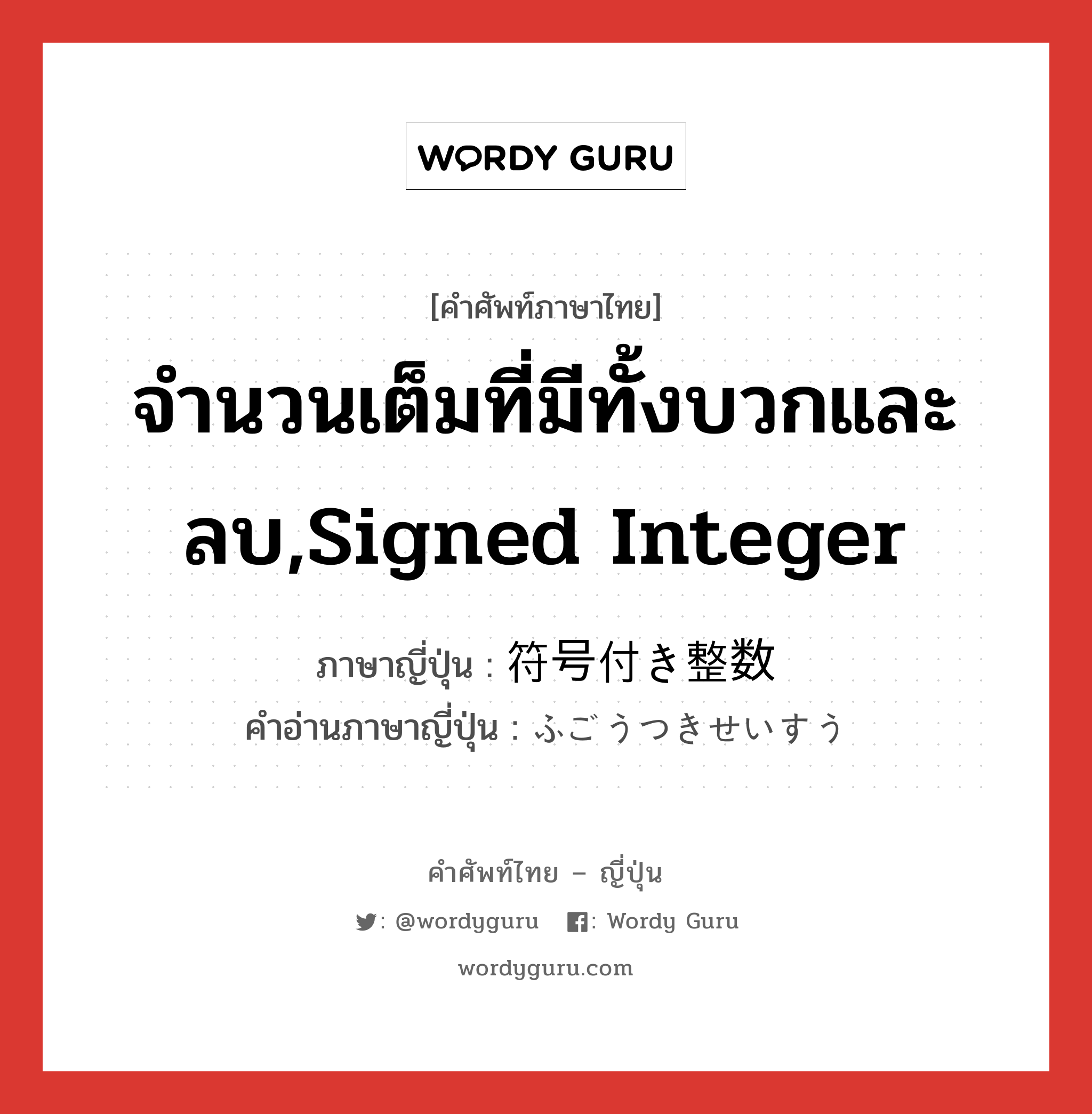 จำนวนเต็มที่มีทั้งบวกและลบ,signed integer ภาษาญี่ปุ่นคืออะไร, คำศัพท์ภาษาไทย - ญี่ปุ่น จำนวนเต็มที่มีทั้งบวกและลบ,signed integer ภาษาญี่ปุ่น 符号付き整数 คำอ่านภาษาญี่ปุ่น ふごうつきせいすう หมวด n หมวด n