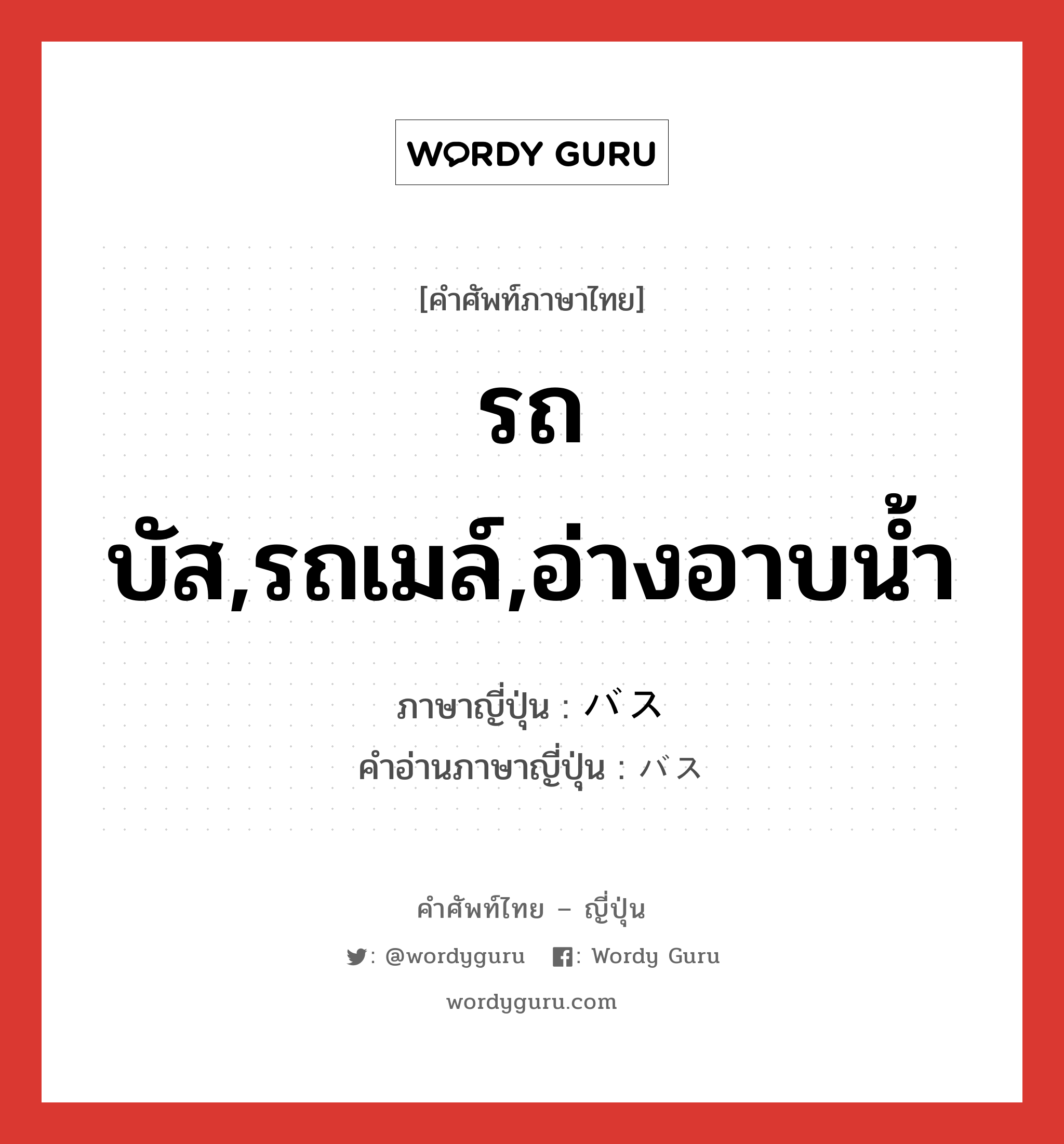 รถบัส,รถเมล์,อ่างอาบน้ำ ภาษาญี่ปุ่นคืออะไร, คำศัพท์ภาษาไทย - ญี่ปุ่น รถบัส,รถเมล์,อ่างอาบน้ำ ภาษาญี่ปุ่น バス คำอ่านภาษาญี่ปุ่น バス หมวด n หมวด n