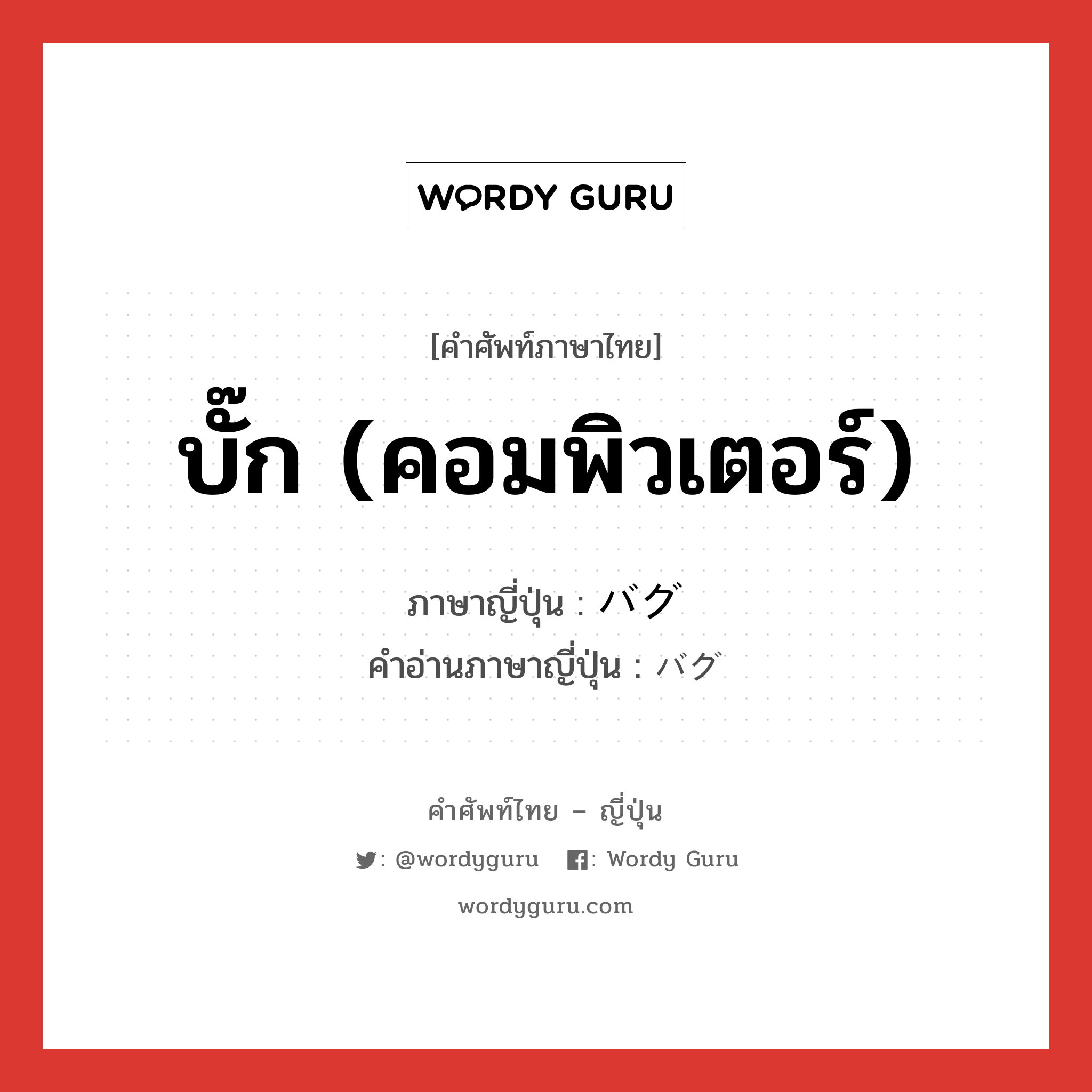 บั๊ก (คอมพิวเตอร์) ภาษาญี่ปุ่นคืออะไร, คำศัพท์ภาษาไทย - ญี่ปุ่น บั๊ก (คอมพิวเตอร์) ภาษาญี่ปุ่น バグ คำอ่านภาษาญี่ปุ่น バグ หมวด n หมวด n