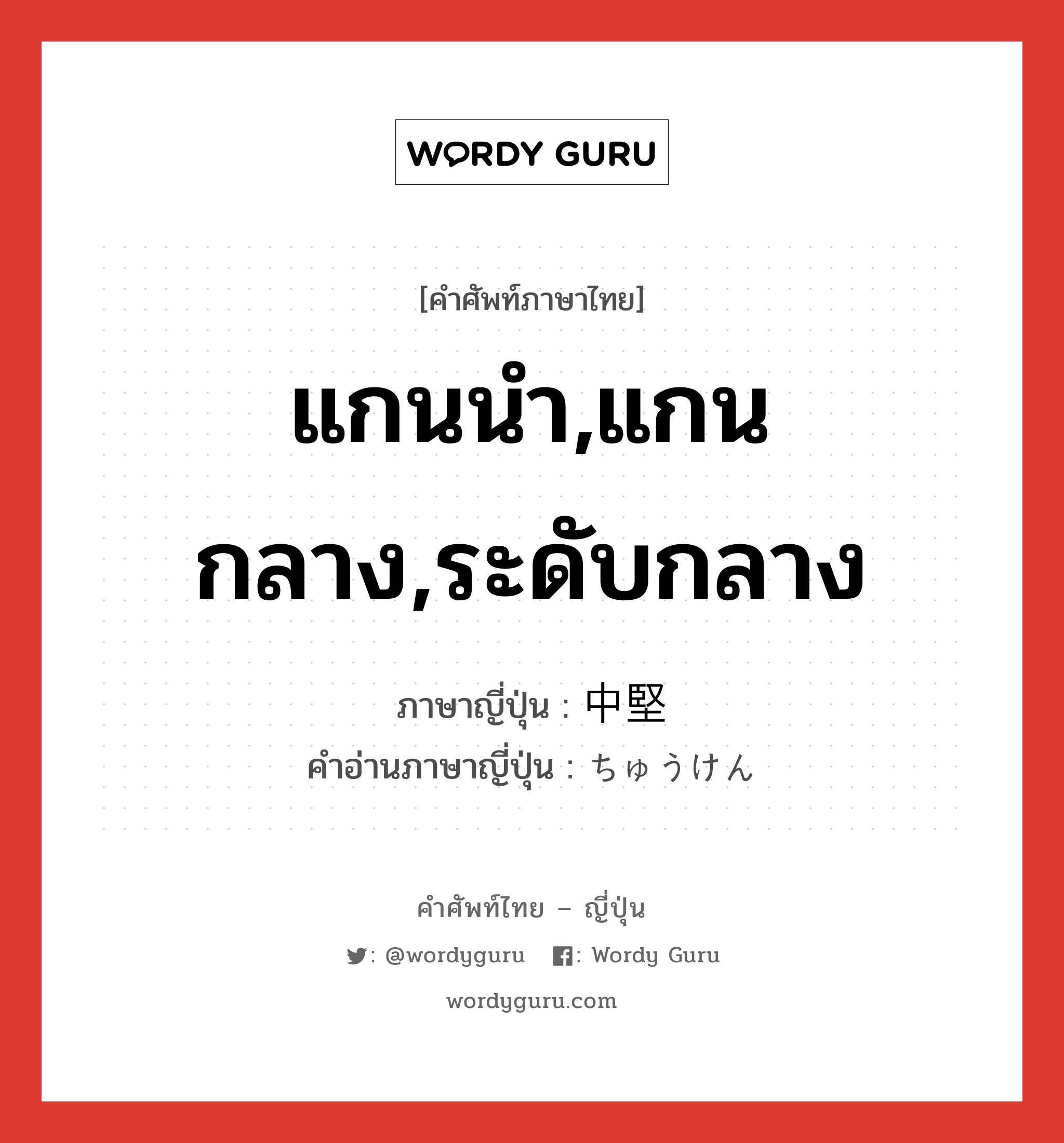 แกนนำ,แกนกลาง,ระดับกลาง ภาษาญี่ปุ่นคืออะไร, คำศัพท์ภาษาไทย - ญี่ปุ่น แกนนำ,แกนกลาง,ระดับกลาง ภาษาญี่ปุ่น 中堅 คำอ่านภาษาญี่ปุ่น ちゅうけん หมวด n หมวด n