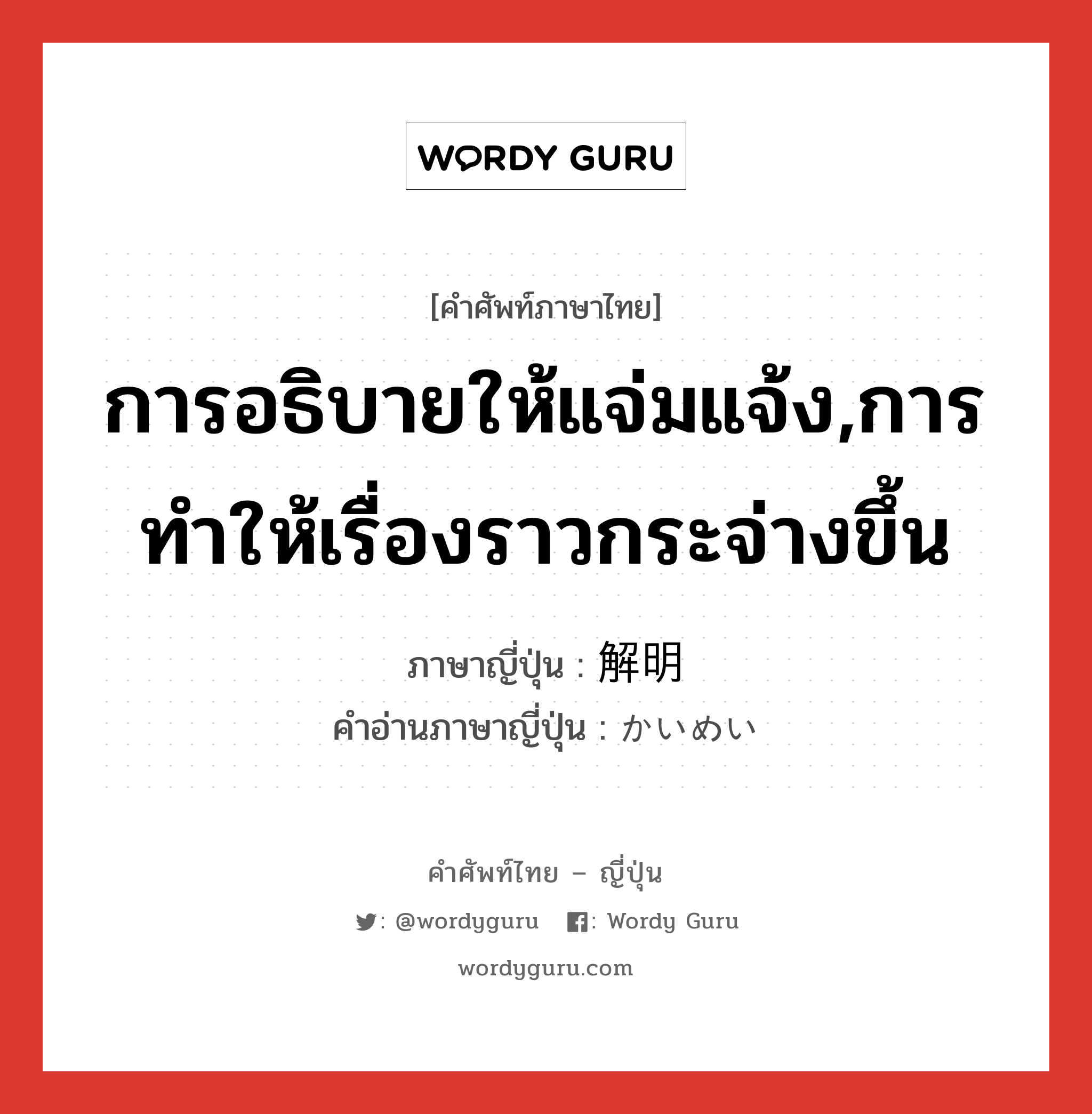 การอธิบายให้แจ่มแจ้ง,การทำให้เรื่องราวกระจ่างขึ้น ภาษาญี่ปุ่นคืออะไร, คำศัพท์ภาษาไทย - ญี่ปุ่น การอธิบายให้แจ่มแจ้ง,การทำให้เรื่องราวกระจ่างขึ้น ภาษาญี่ปุ่น 解明 คำอ่านภาษาญี่ปุ่น かいめい หมวด n หมวด n