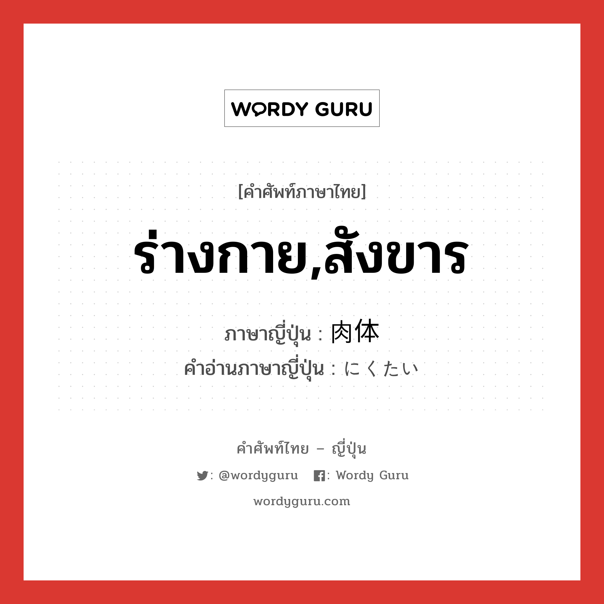 ร่างกาย,สังขาร ภาษาญี่ปุ่นคืออะไร, คำศัพท์ภาษาไทย - ญี่ปุ่น ร่างกาย,สังขาร ภาษาญี่ปุ่น 肉体 คำอ่านภาษาญี่ปุ่น にくたい หมวด n หมวด n