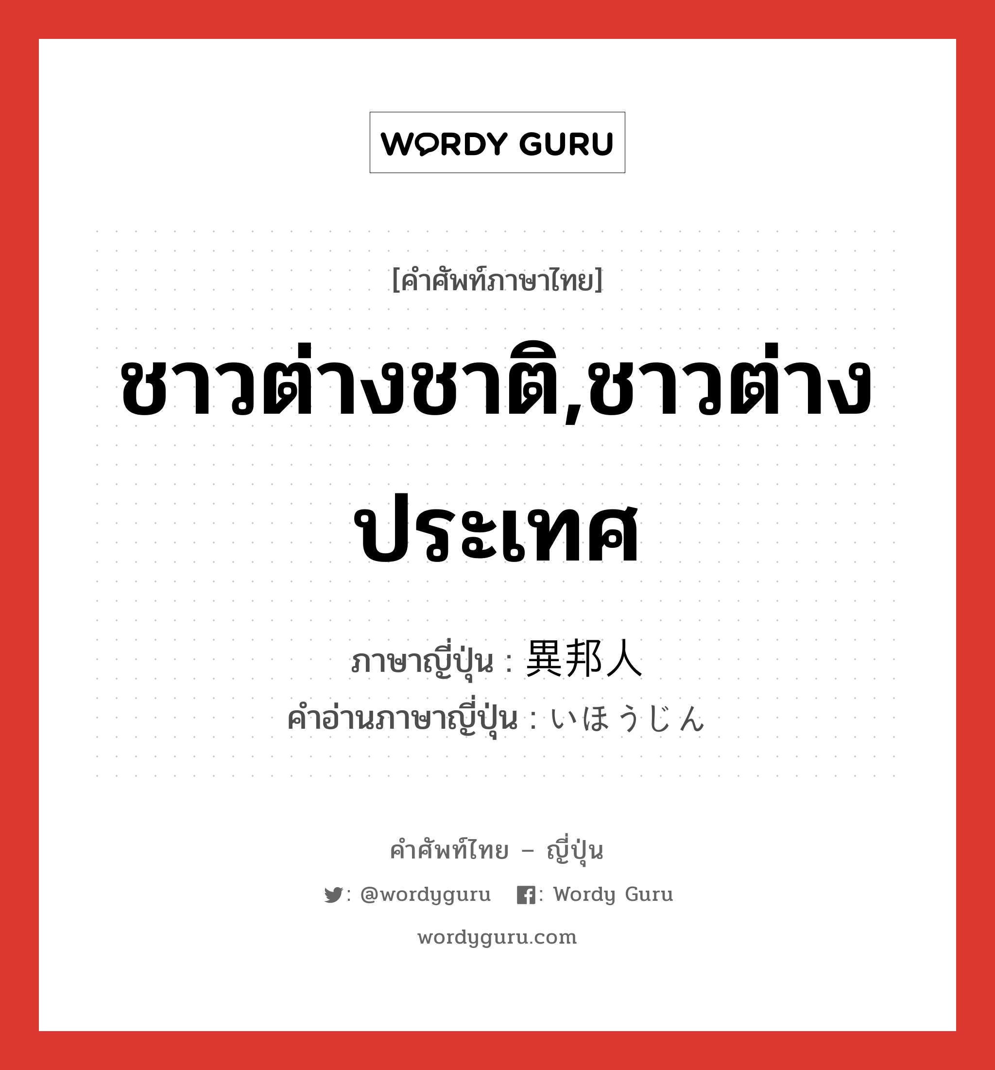 ชาวต่างชาติ,ชาวต่างประเทศ ภาษาญี่ปุ่นคืออะไร, คำศัพท์ภาษาไทย - ญี่ปุ่น ชาวต่างชาติ,ชาวต่างประเทศ ภาษาญี่ปุ่น 異邦人 คำอ่านภาษาญี่ปุ่น いほうじん หมวด n หมวด n