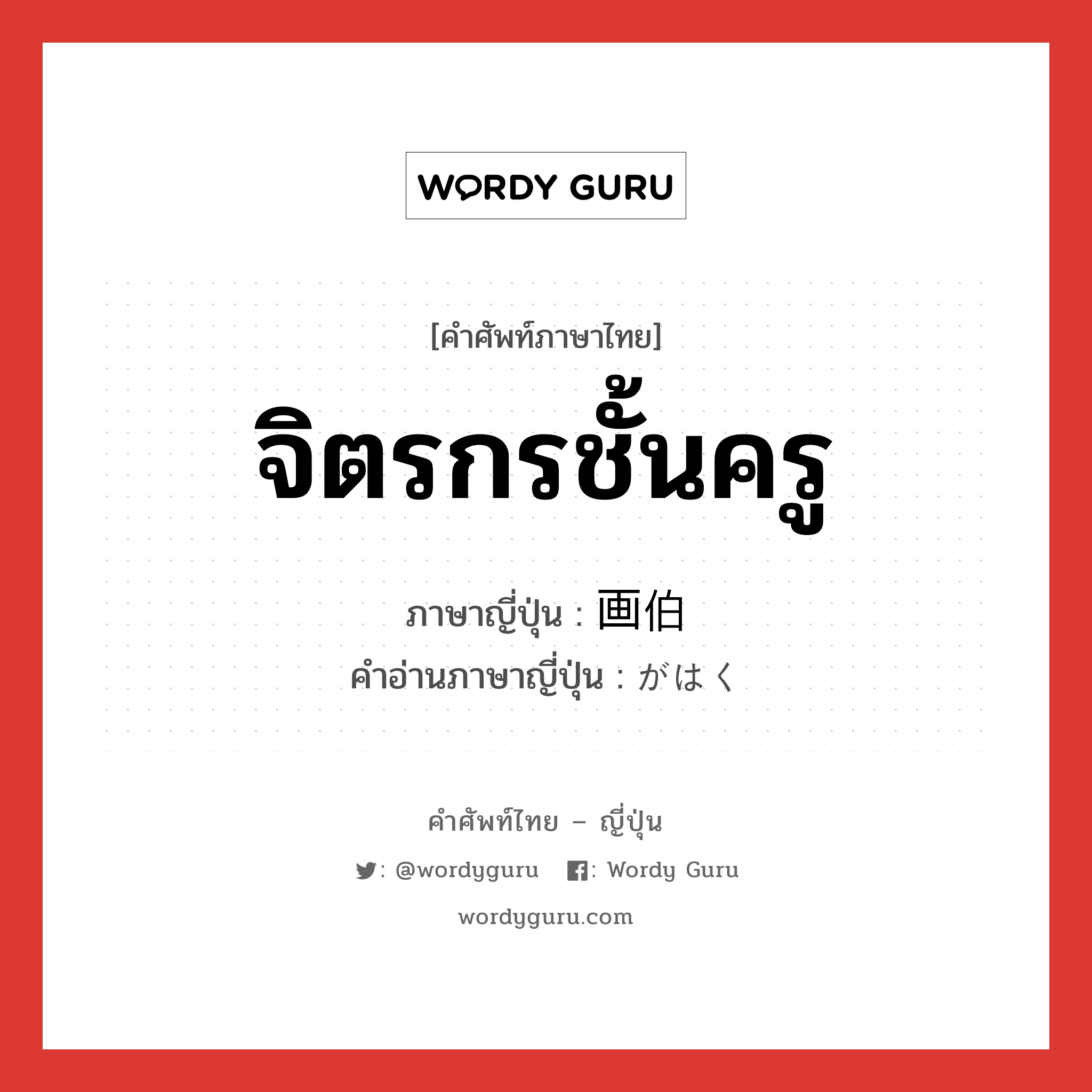 จิตรกรชั้นครู ภาษาญี่ปุ่นคืออะไร, คำศัพท์ภาษาไทย - ญี่ปุ่น จิตรกรชั้นครู ภาษาญี่ปุ่น 画伯 คำอ่านภาษาญี่ปุ่น がはく หมวด n หมวด n