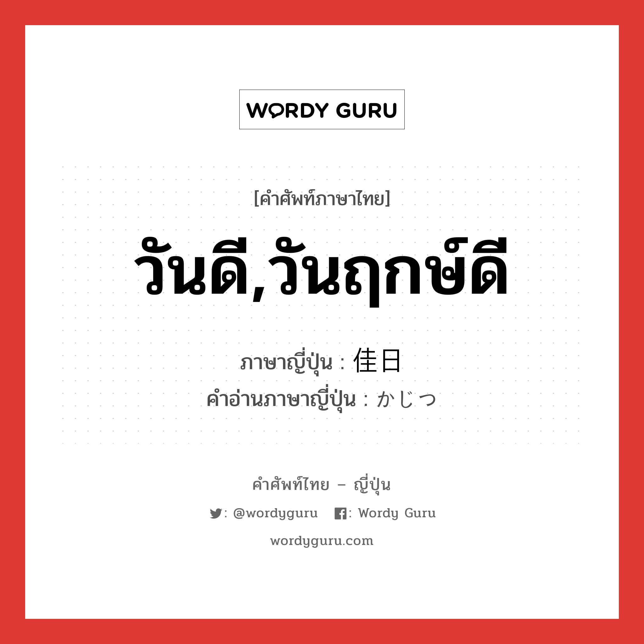 วันดี,วันฤกษ์ดี ภาษาญี่ปุ่นคืออะไร, คำศัพท์ภาษาไทย - ญี่ปุ่น วันดี,วันฤกษ์ดี ภาษาญี่ปุ่น 佳日 คำอ่านภาษาญี่ปุ่น かじつ หมวด n หมวด n