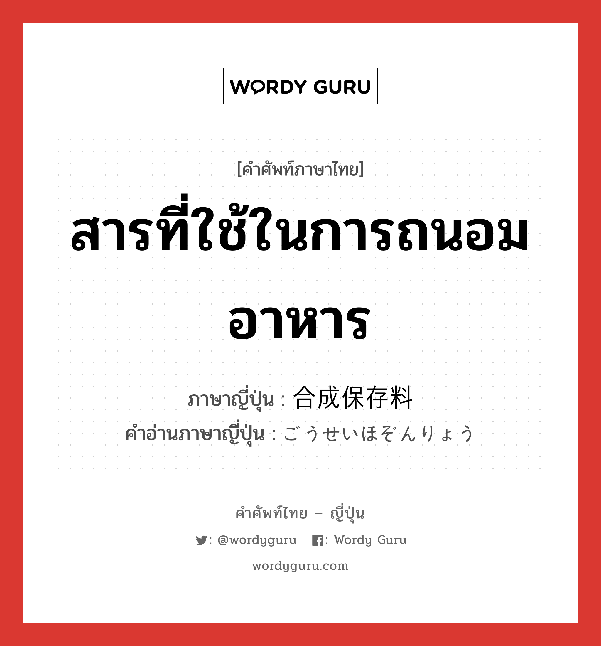 สารที่ใช้ในการถนอมอาหาร ภาษาญี่ปุ่นคืออะไร, คำศัพท์ภาษาไทย - ญี่ปุ่น สารที่ใช้ในการถนอมอาหาร ภาษาญี่ปุ่น 合成保存料 คำอ่านภาษาญี่ปุ่น ごうせいほぞんりょう หมวด n หมวด n