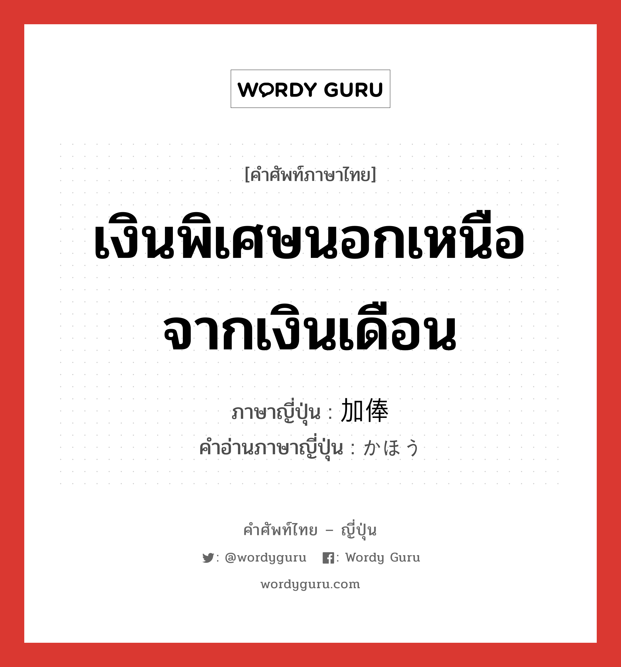 เงินพิเศษนอกเหนือจากเงินเดือน ภาษาญี่ปุ่นคืออะไร, คำศัพท์ภาษาไทย - ญี่ปุ่น เงินพิเศษนอกเหนือจากเงินเดือน ภาษาญี่ปุ่น 加俸 คำอ่านภาษาญี่ปุ่น かほう หมวด n หมวด n