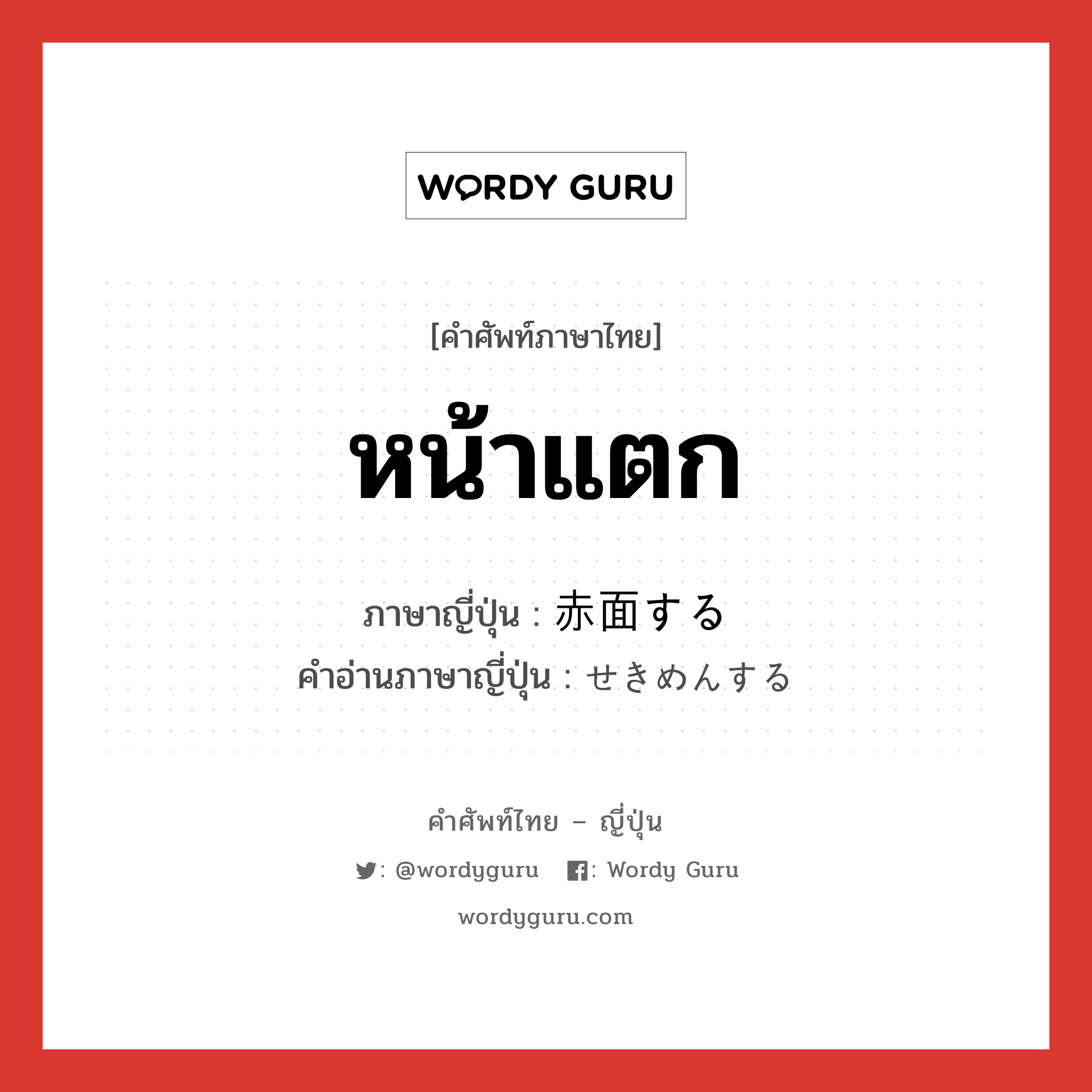 หน้าแตก ภาษาญี่ปุ่นคืออะไร, คำศัพท์ภาษาไทย - ญี่ปุ่น หน้าแตก ภาษาญี่ปุ่น 赤面する คำอ่านภาษาญี่ปุ่น せきめんする หมวด v หมวด v