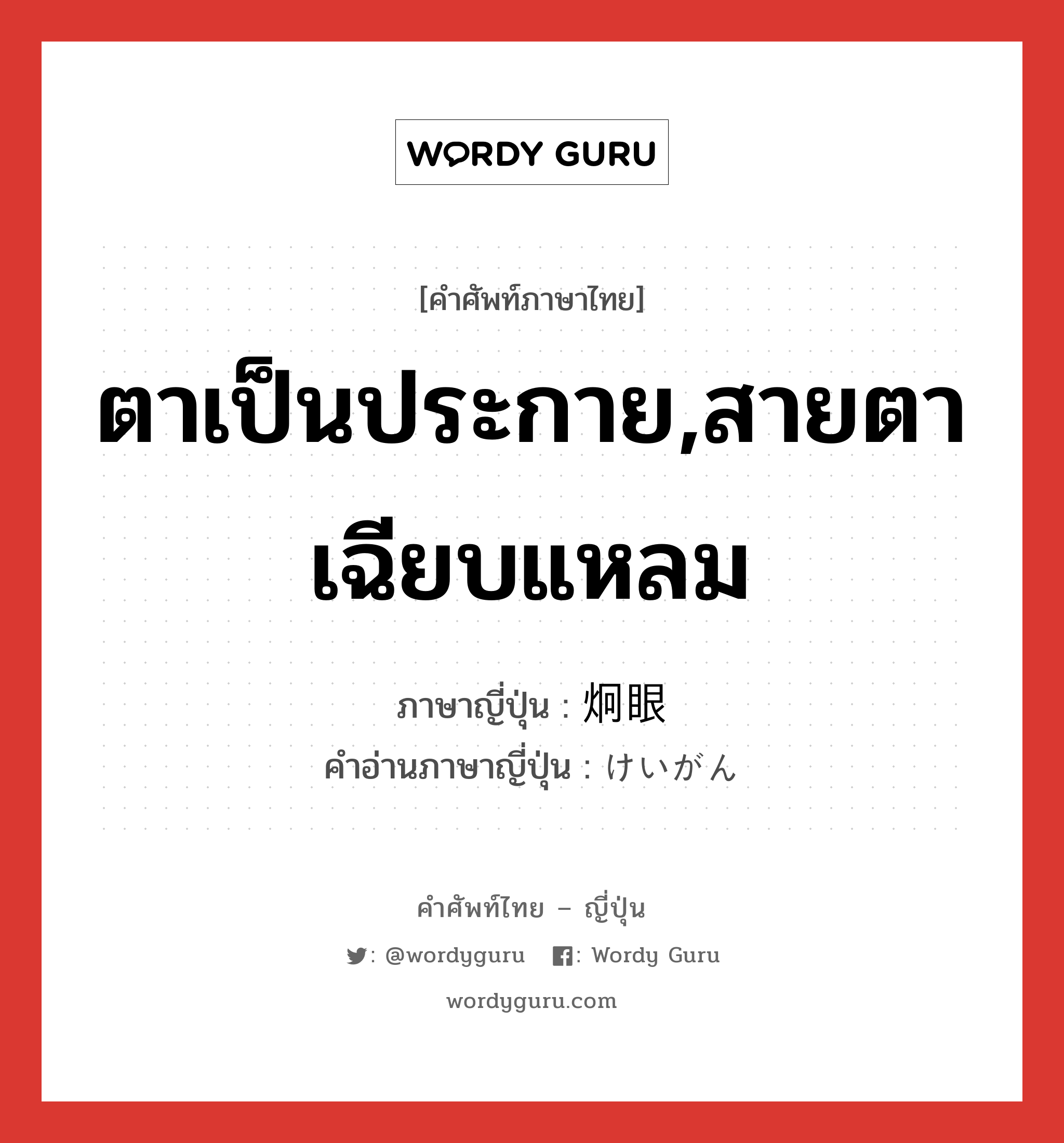 ตาเป็นประกาย,สายตาเฉียบแหลม ภาษาญี่ปุ่นคืออะไร, คำศัพท์ภาษาไทย - ญี่ปุ่น ตาเป็นประกาย,สายตาเฉียบแหลม ภาษาญี่ปุ่น 炯眼 คำอ่านภาษาญี่ปุ่น けいがん หมวด adj-na หมวด adj-na