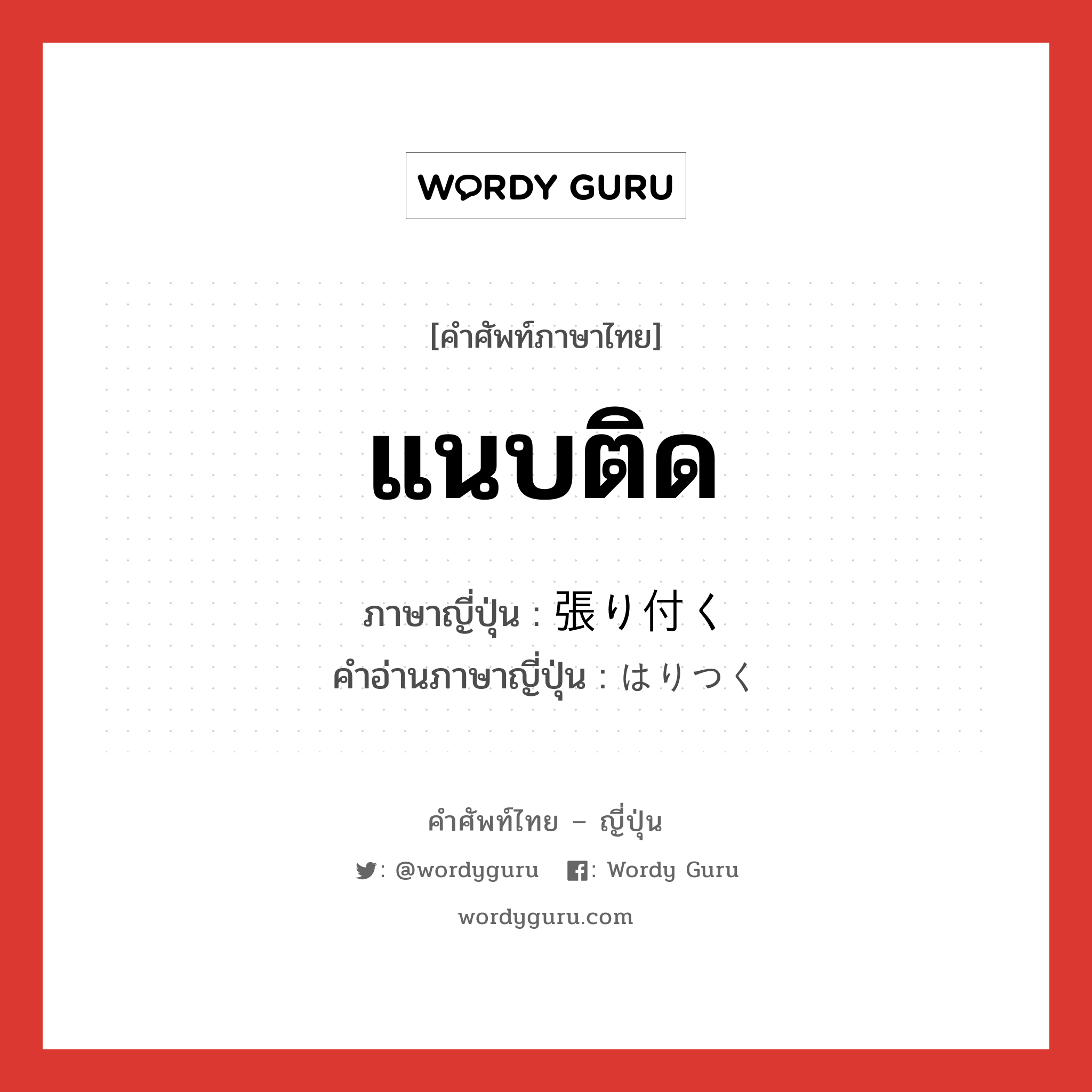 แนบติด ภาษาญี่ปุ่นคืออะไร, คำศัพท์ภาษาไทย - ญี่ปุ่น แนบติด ภาษาญี่ปุ่น 張り付く คำอ่านภาษาญี่ปุ่น はりつく หมวด v5k หมวด v5k