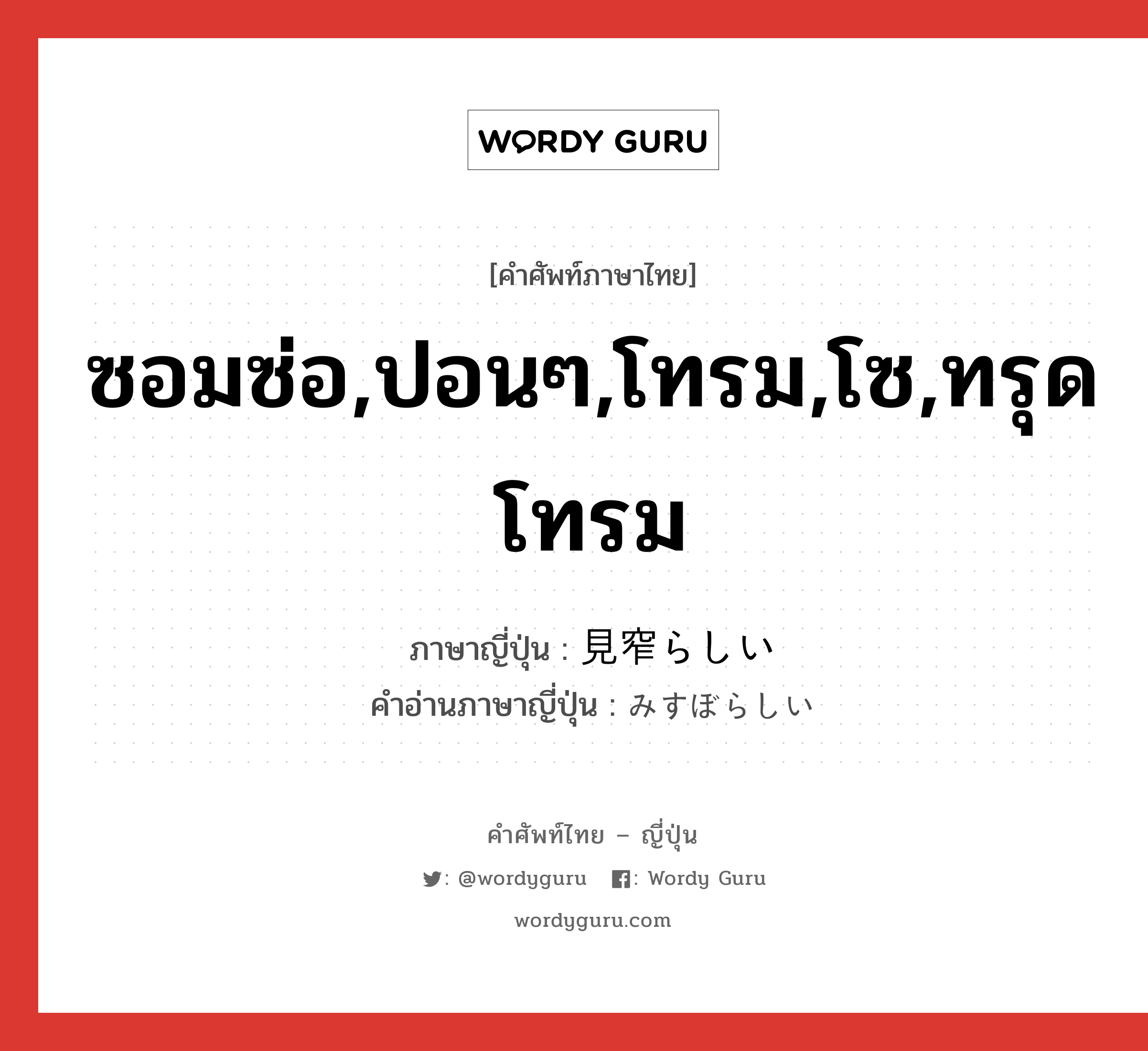 ซอมซ่อ,ปอนๆ,โทรม,โซ,ทรุดโทรม ภาษาญี่ปุ่นคืออะไร, คำศัพท์ภาษาไทย - ญี่ปุ่น ซอมซ่อ,ปอนๆ,โทรม,โซ,ทรุดโทรม ภาษาญี่ปุ่น 見窄らしい คำอ่านภาษาญี่ปุ่น みすぼらしい หมวด adj-i หมวด adj-i