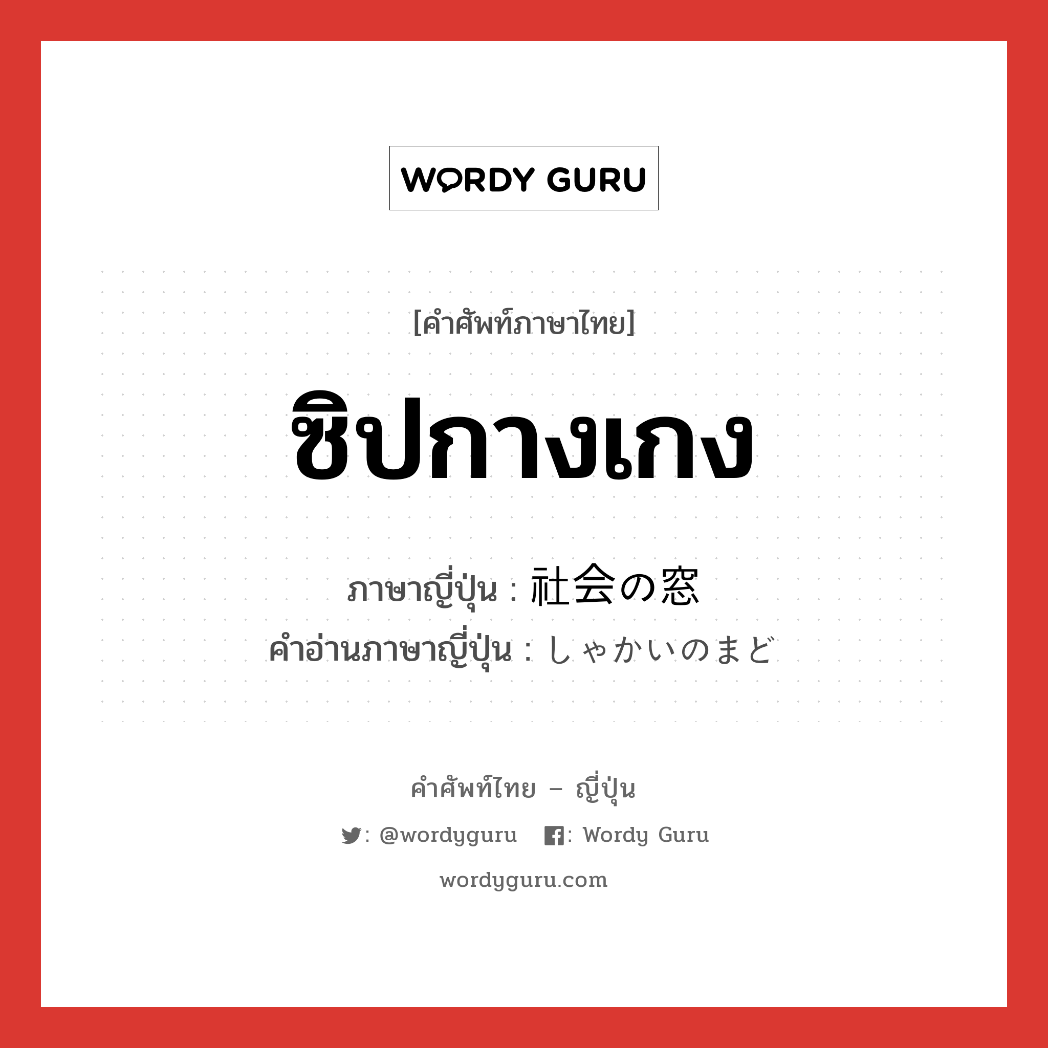 ซิปกางเกง ภาษาญี่ปุ่นคืออะไร, คำศัพท์ภาษาไทย - ญี่ปุ่น ซิปกางเกง ภาษาญี่ปุ่น 社会の窓 คำอ่านภาษาญี่ปุ่น しゃかいのまど หมวด n หมวด n