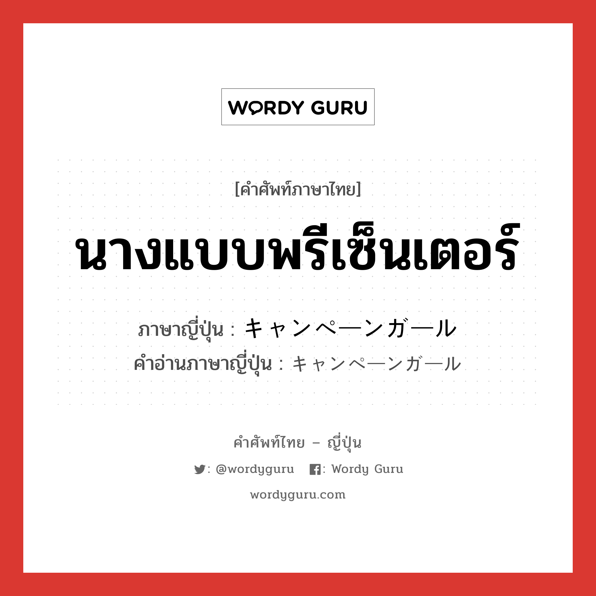 นางแบบพรีเซ็นเตอร์ ภาษาญี่ปุ่นคืออะไร, คำศัพท์ภาษาไทย - ญี่ปุ่น นางแบบพรีเซ็นเตอร์ ภาษาญี่ปุ่น キャンペーンガール คำอ่านภาษาญี่ปุ่น キャンペーンガール หมวด n หมวด n