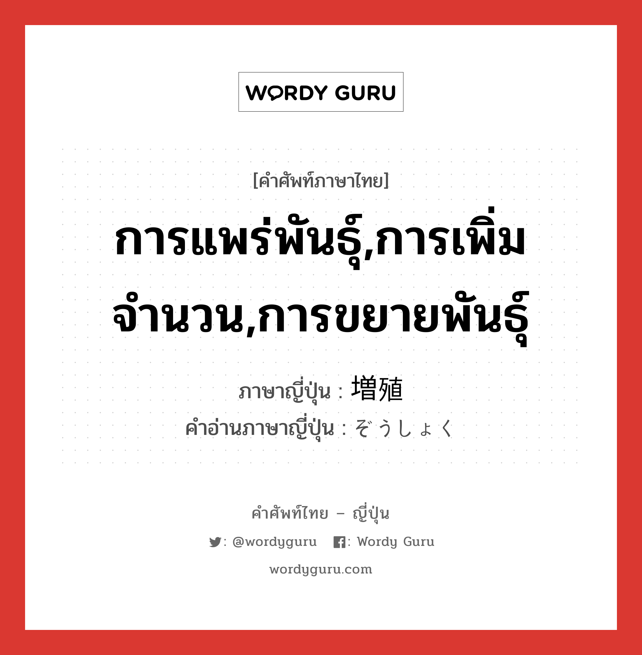 การแพร่พันธุ์,การเพิ่มจำนวน,การขยายพันธุ์ ภาษาญี่ปุ่นคืออะไร, คำศัพท์ภาษาไทย - ญี่ปุ่น การแพร่พันธุ์,การเพิ่มจำนวน,การขยายพันธุ์ ภาษาญี่ปุ่น 増殖 คำอ่านภาษาญี่ปุ่น ぞうしょく หมวด n หมวด n