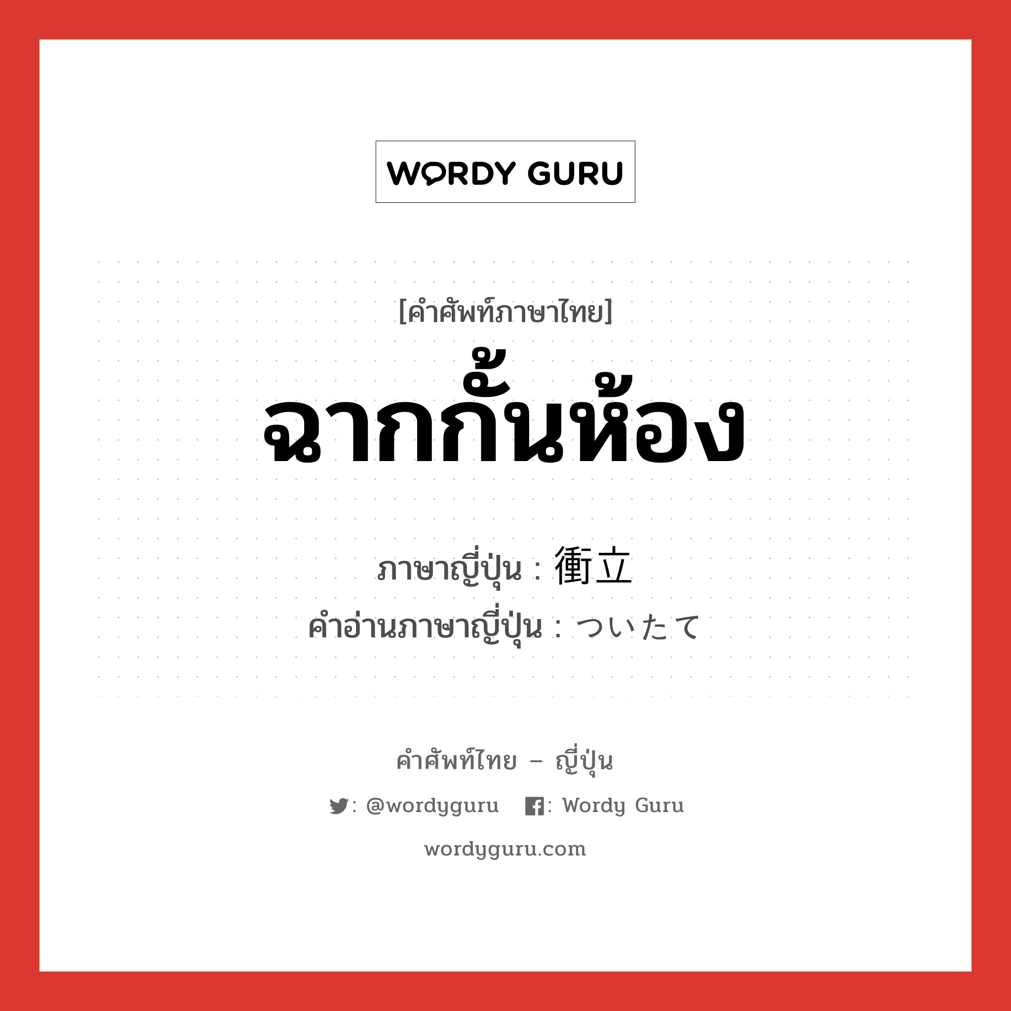 ฉากกั้นห้อง ภาษาญี่ปุ่นคืออะไร, คำศัพท์ภาษาไทย - ญี่ปุ่น ฉากกั้นห้อง ภาษาญี่ปุ่น 衝立 คำอ่านภาษาญี่ปุ่น ついたて หมวด n หมวด n