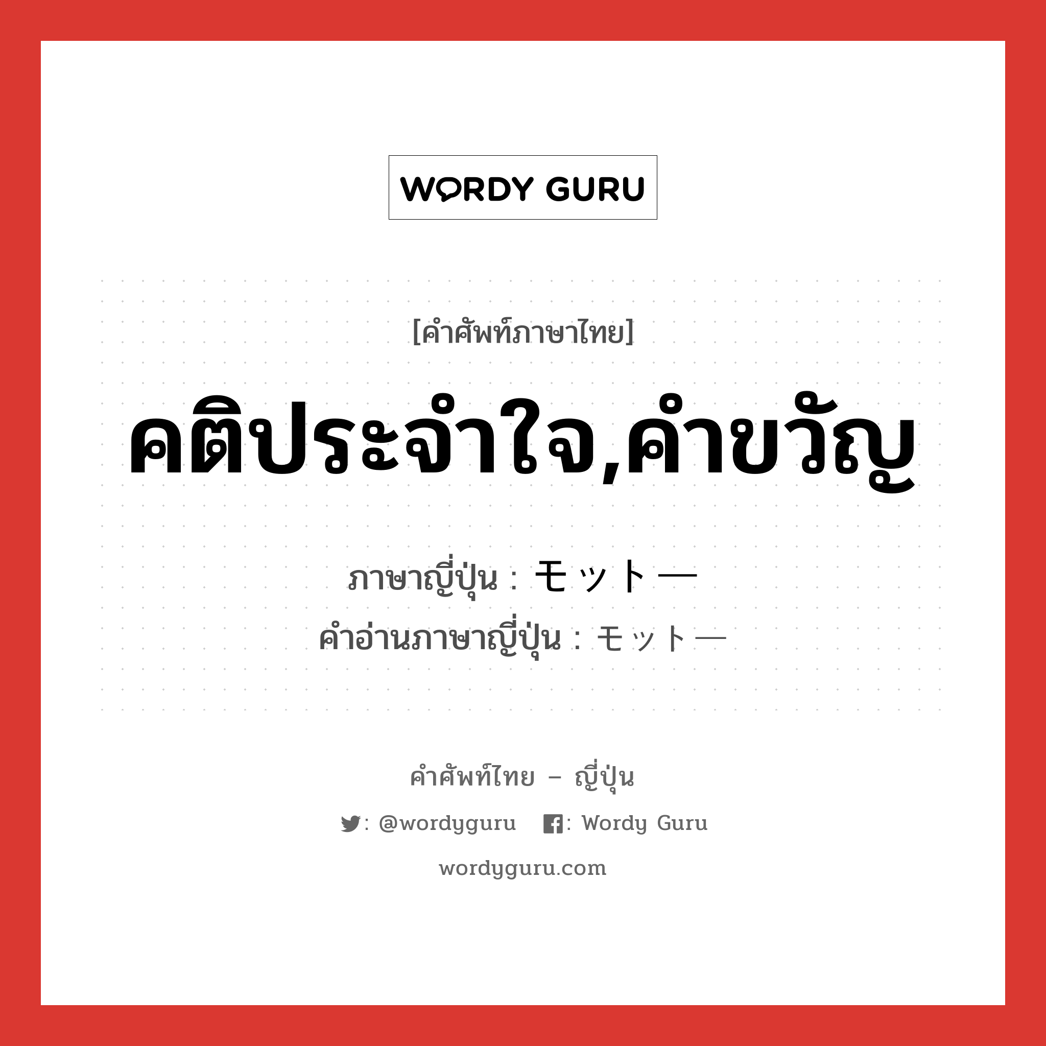 คติประจำใจ,คำขวัญ ภาษาญี่ปุ่นคืออะไร, คำศัพท์ภาษาไทย - ญี่ปุ่น คติประจำใจ,คำขวัญ ภาษาญี่ปุ่น モットー คำอ่านภาษาญี่ปุ่น モットー หมวด n หมวด n