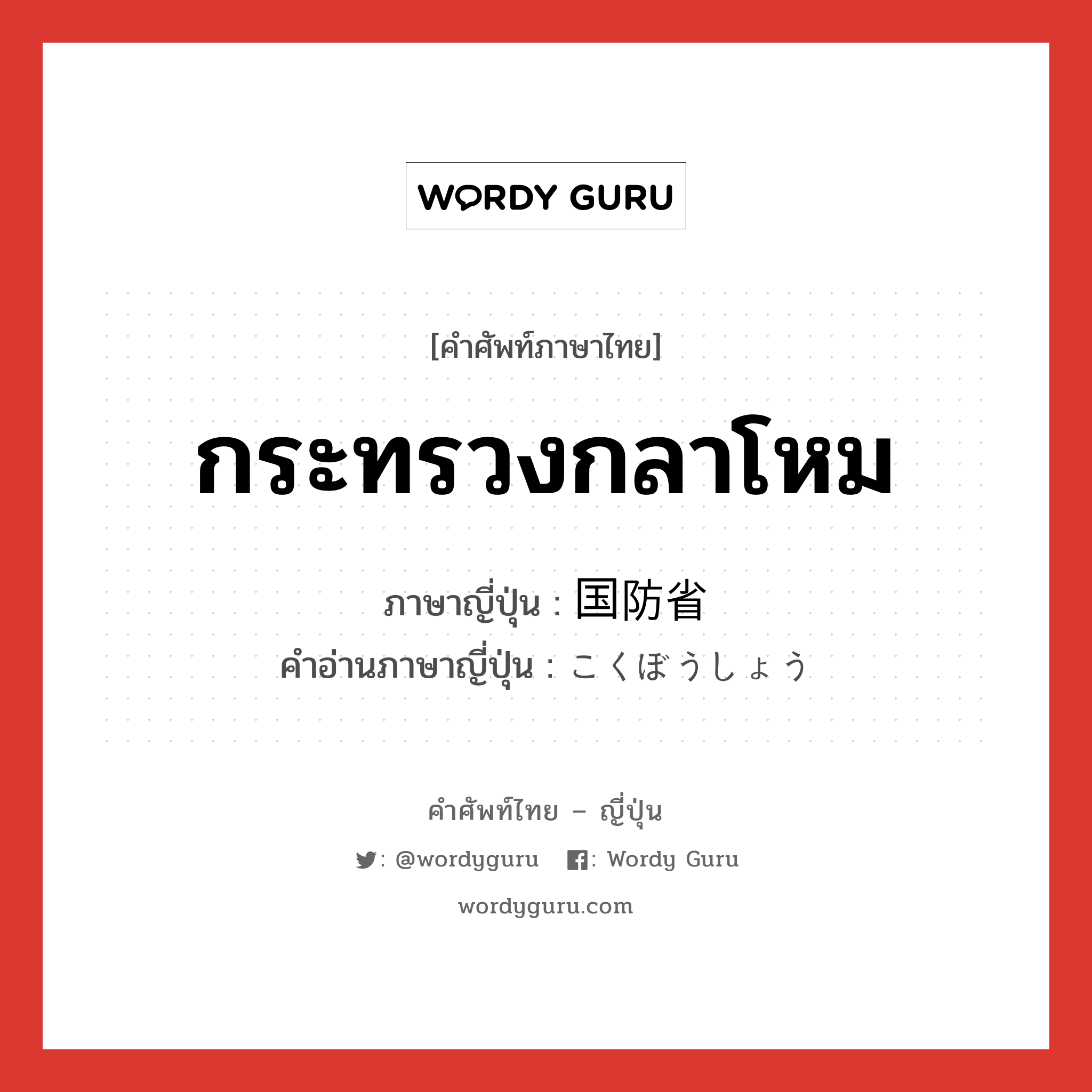 กระทรวงกลาโหม ภาษาญี่ปุ่นคืออะไร, คำศัพท์ภาษาไทย - ญี่ปุ่น กระทรวงกลาโหม ภาษาญี่ปุ่น 国防省 คำอ่านภาษาญี่ปุ่น こくぼうしょう หมวด n หมวด n