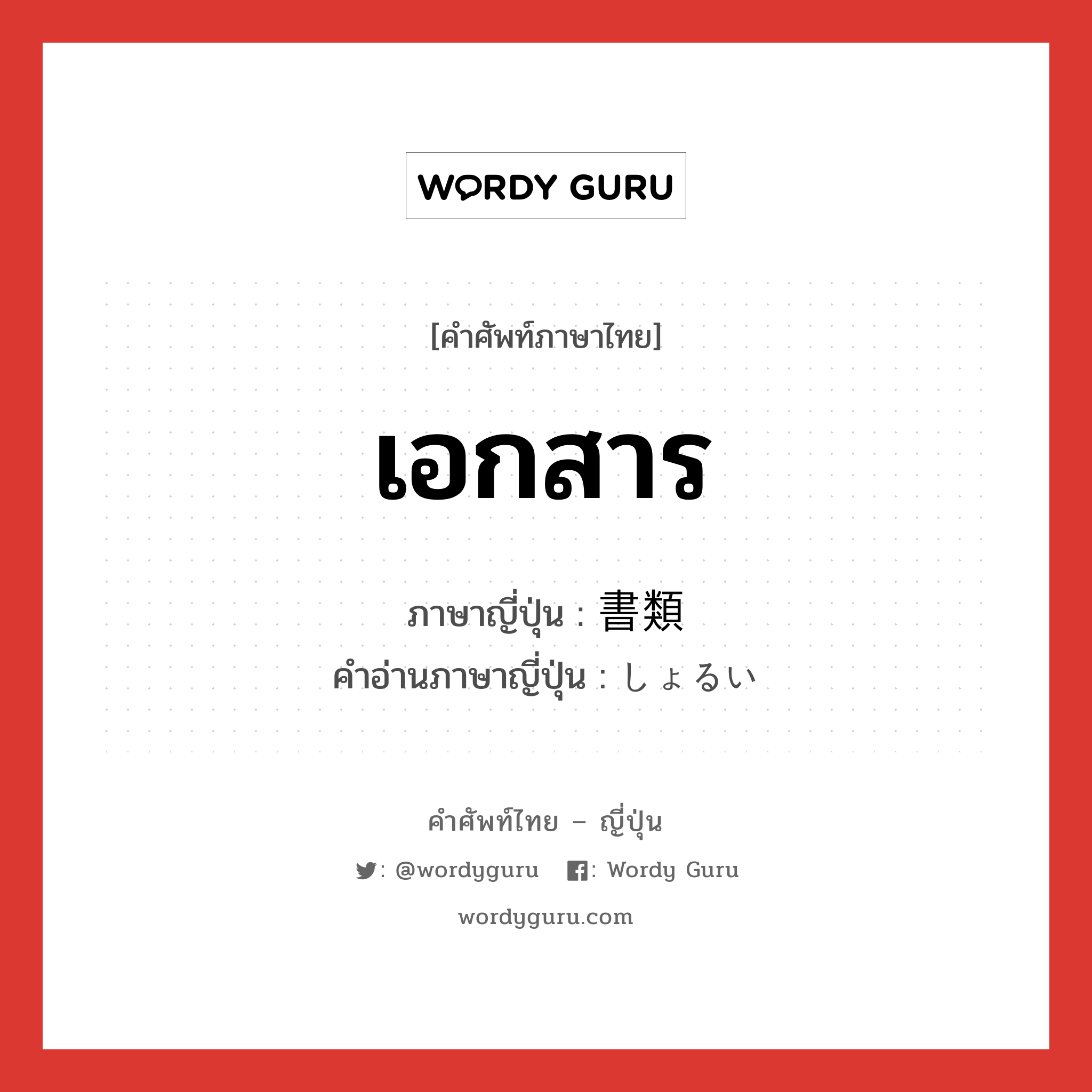 เอกสาร ภาษาญี่ปุ่นคืออะไร, คำศัพท์ภาษาไทย - ญี่ปุ่น เอกสาร ภาษาญี่ปุ่น 書類 คำอ่านภาษาญี่ปุ่น しょるい หมวด n หมวด n