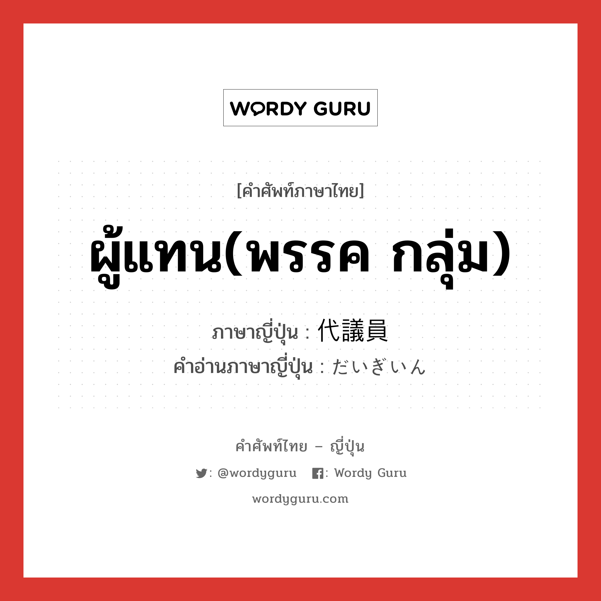 ผู้แทน(พรรค กลุ่ม) ภาษาญี่ปุ่นคืออะไร, คำศัพท์ภาษาไทย - ญี่ปุ่น ผู้แทน(พรรค กลุ่ม) ภาษาญี่ปุ่น 代議員 คำอ่านภาษาญี่ปุ่น だいぎいん หมวด n หมวด n