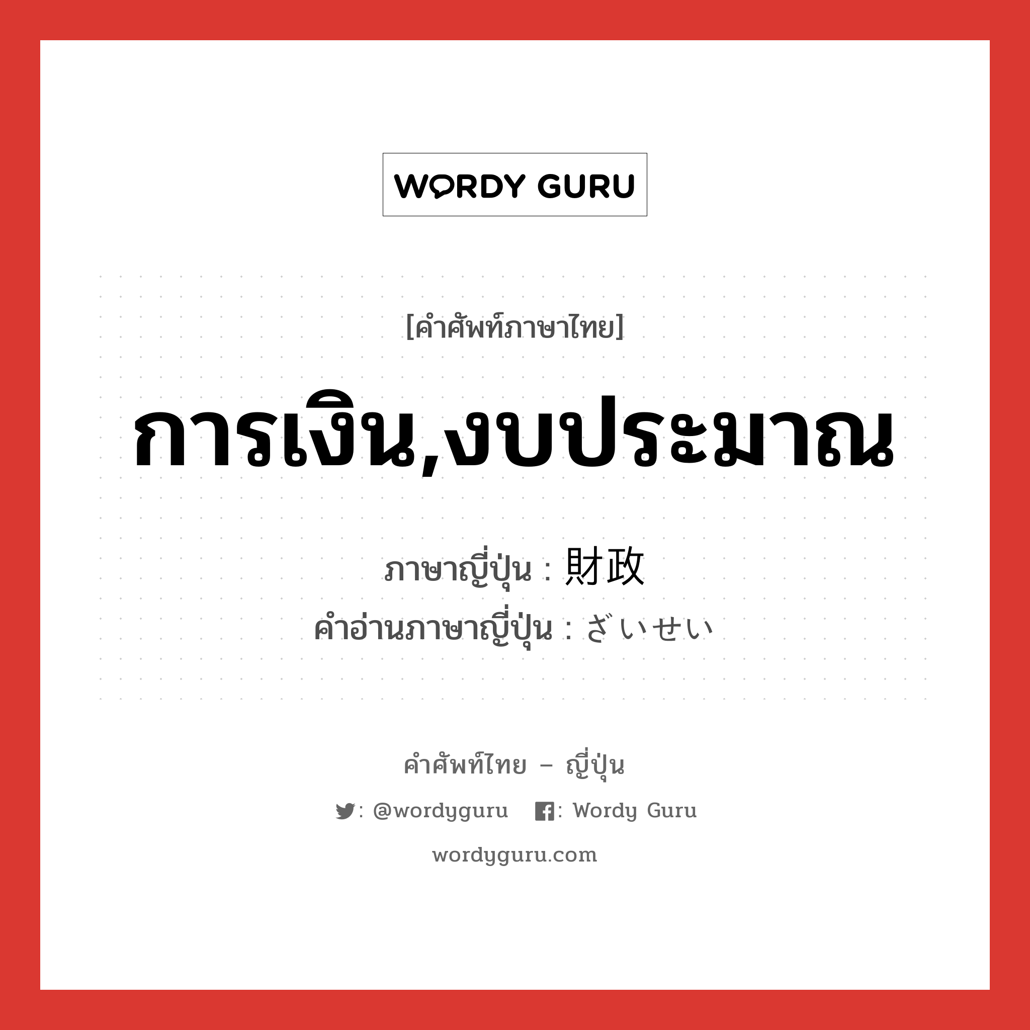 การเงิน,งบประมาณ ภาษาญี่ปุ่นคืออะไร, คำศัพท์ภาษาไทย - ญี่ปุ่น การเงิน,งบประมาณ ภาษาญี่ปุ่น 財政 คำอ่านภาษาญี่ปุ่น ざいせい หมวด n หมวด n