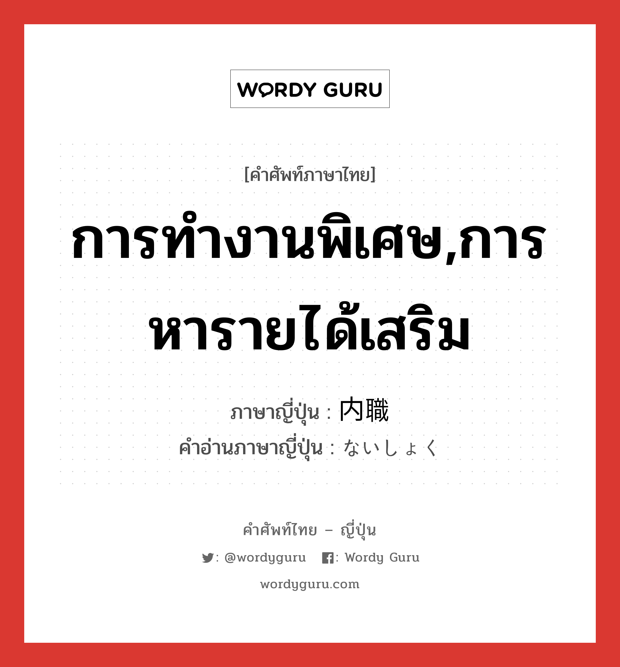 การทำงานพิเศษ,การหารายได้เสริม ภาษาญี่ปุ่นคืออะไร, คำศัพท์ภาษาไทย - ญี่ปุ่น การทำงานพิเศษ,การหารายได้เสริม ภาษาญี่ปุ่น 内職 คำอ่านภาษาญี่ปุ่น ないしょく หมวด n หมวด n